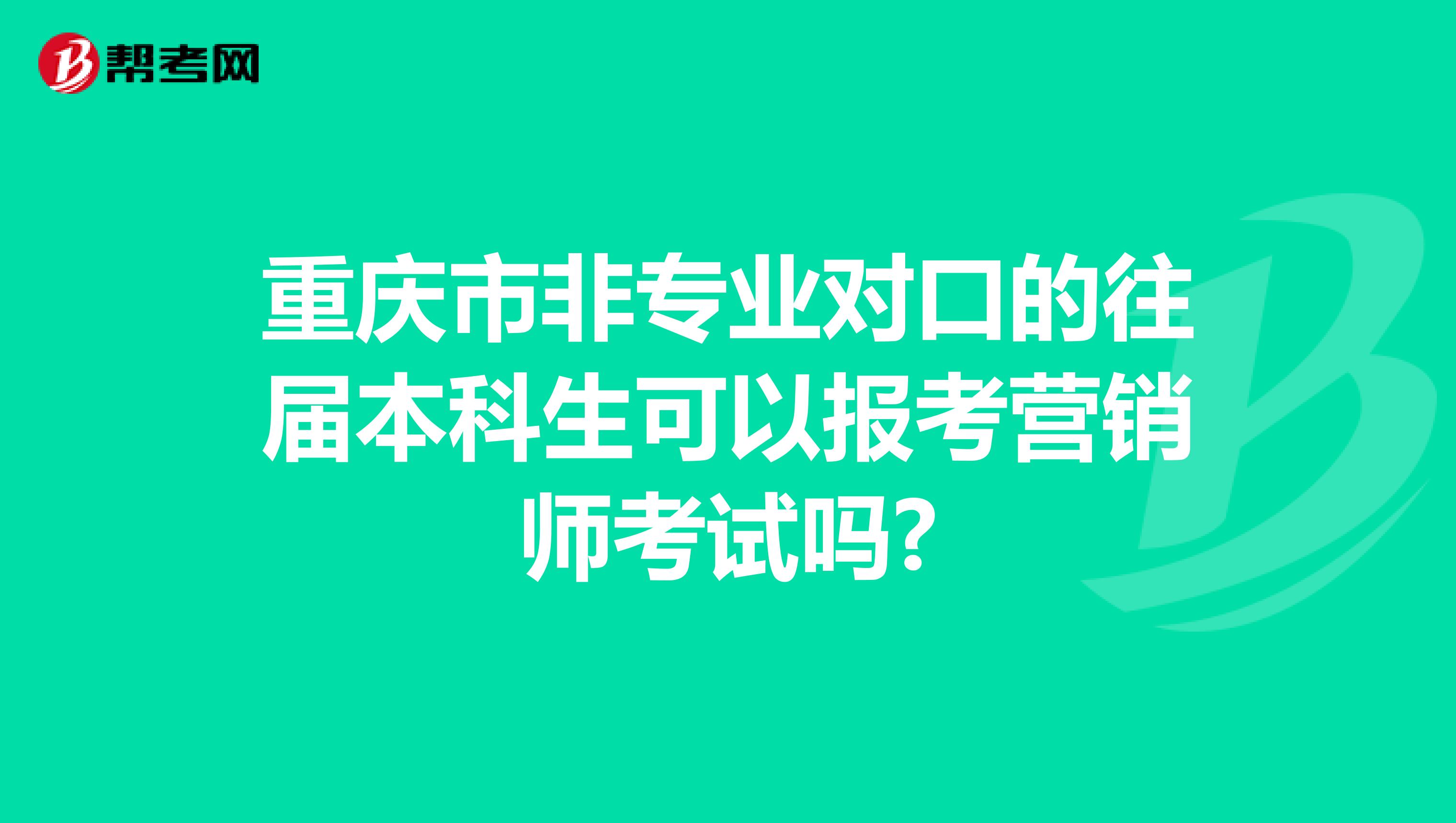 重庆市非专业对口的往届本科生可以报考营销师考试吗?