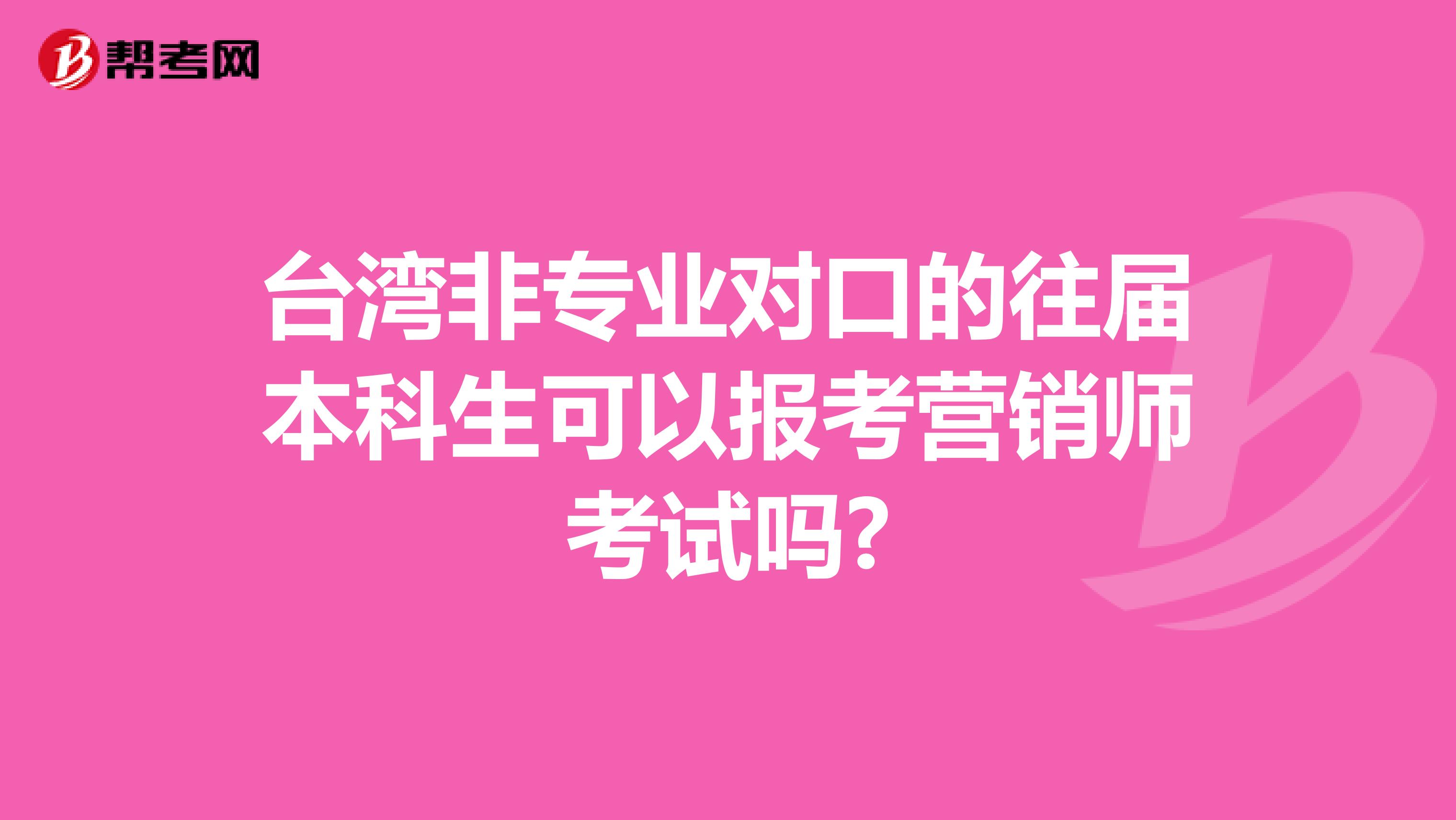 台湾非专业对口的往届本科生可以报考营销师考试吗?