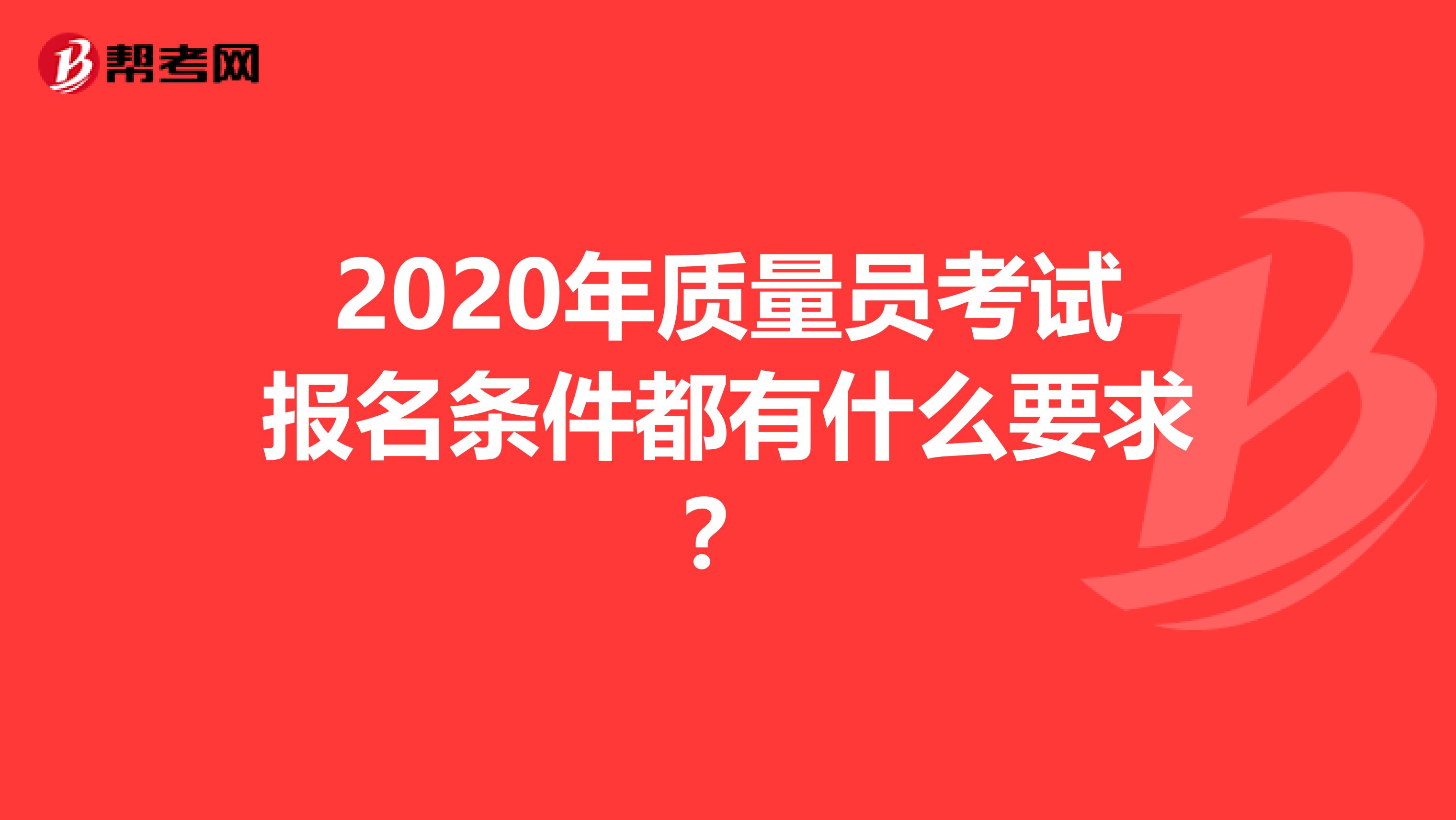 2020年质量员考试报名条件都有什么要求？