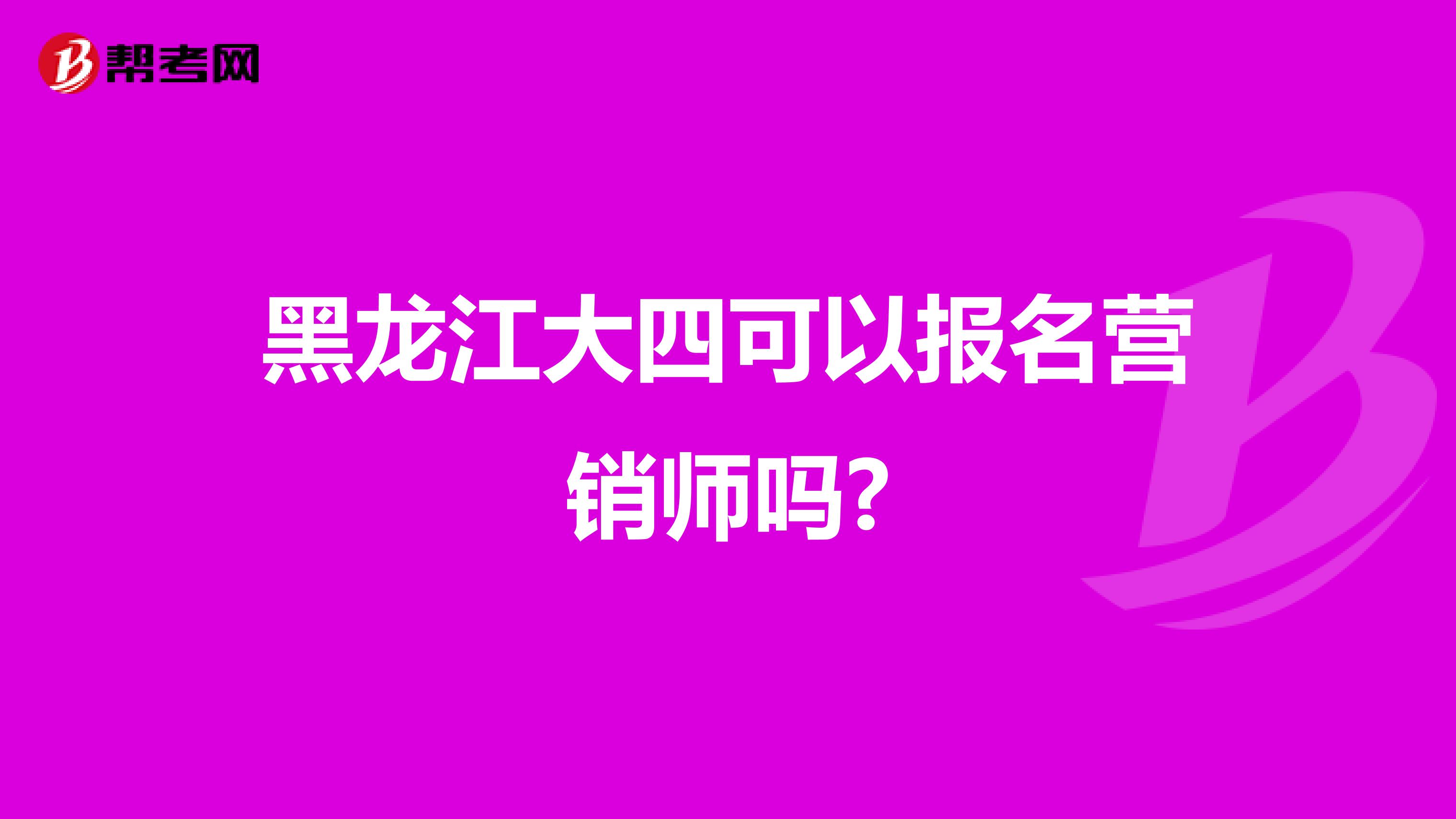 黑龙江大四可以报名营销师吗?