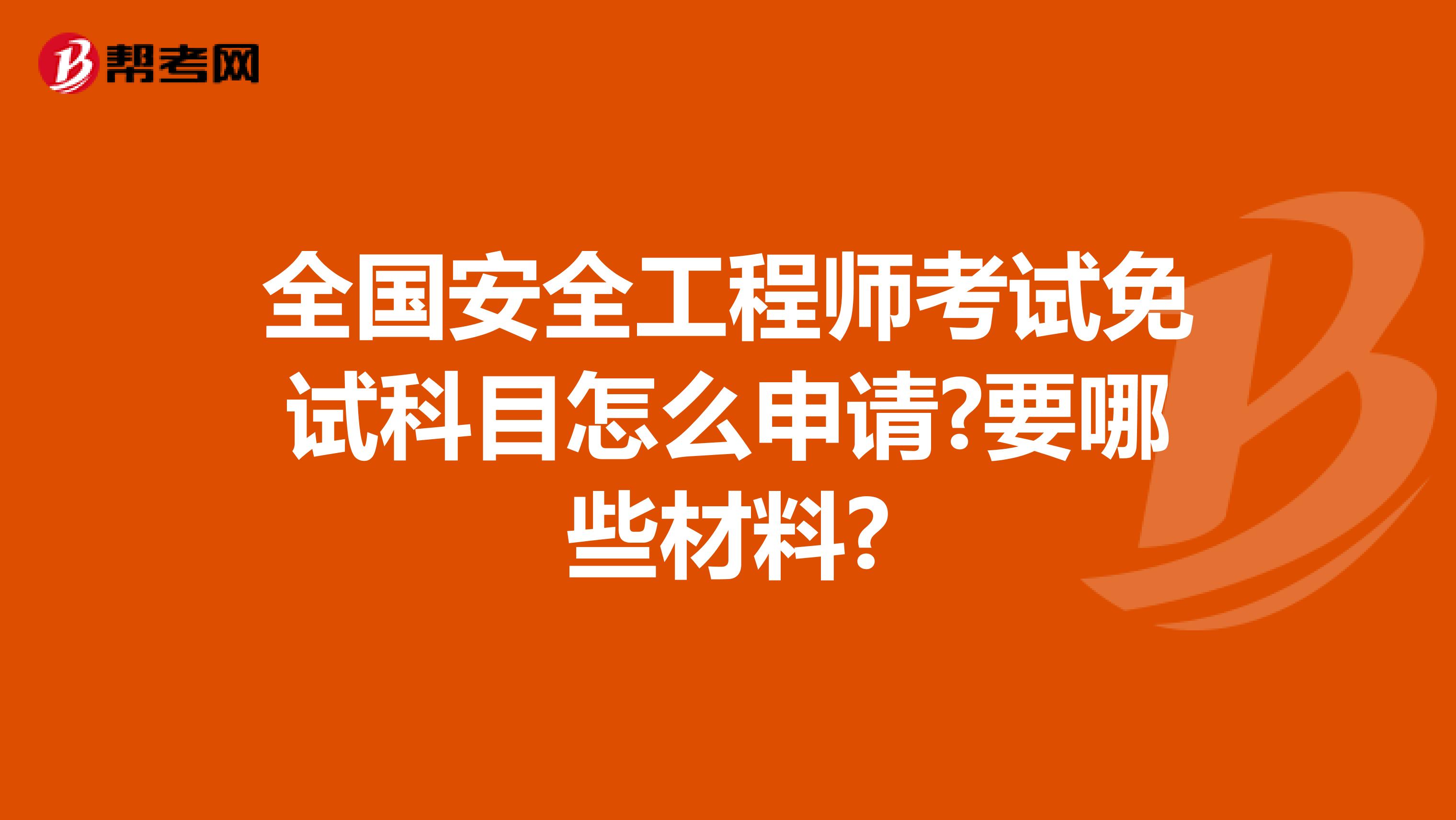 全国安全工程师考试免试科目怎么申请?要哪些材料?