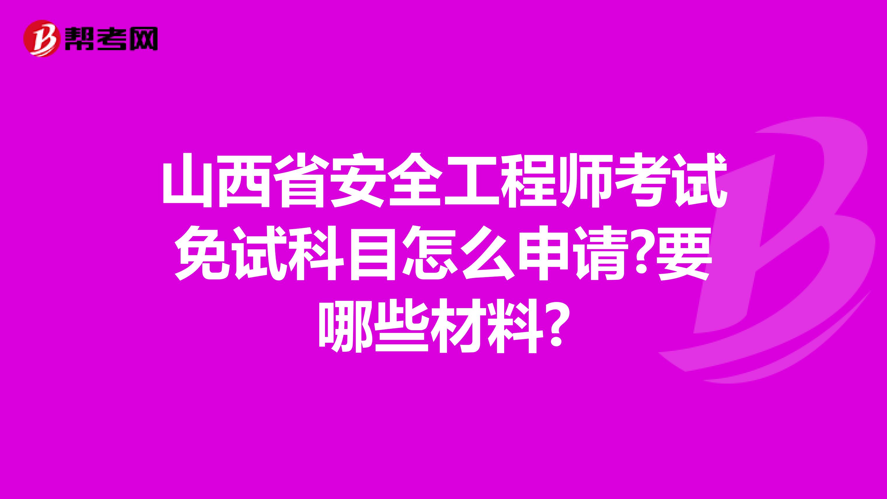 山西省安全工程师考试免试科目怎么申请?要哪些材料?