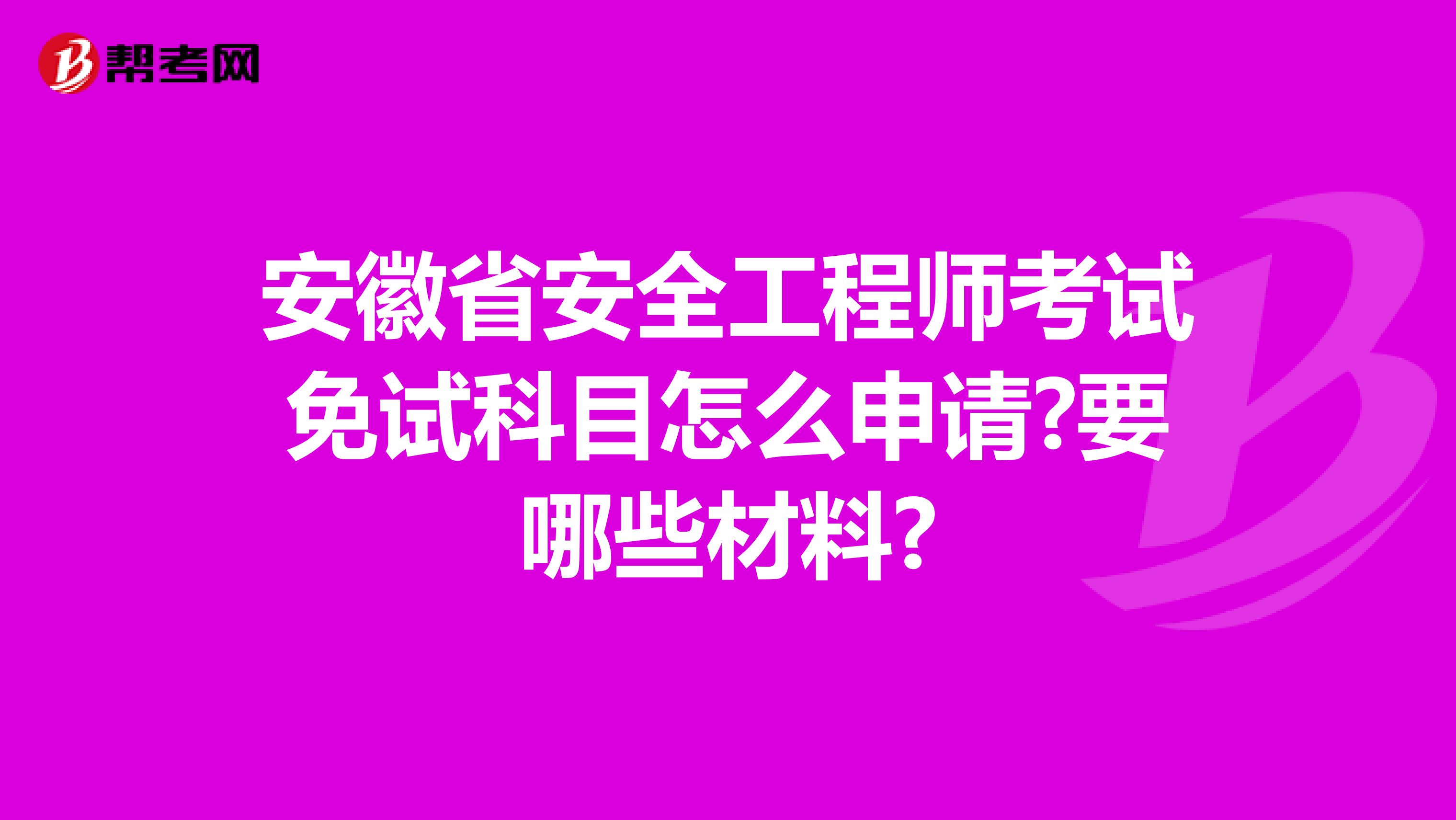 安徽省安全工程师考试免试科目怎么申请?要哪些材料?