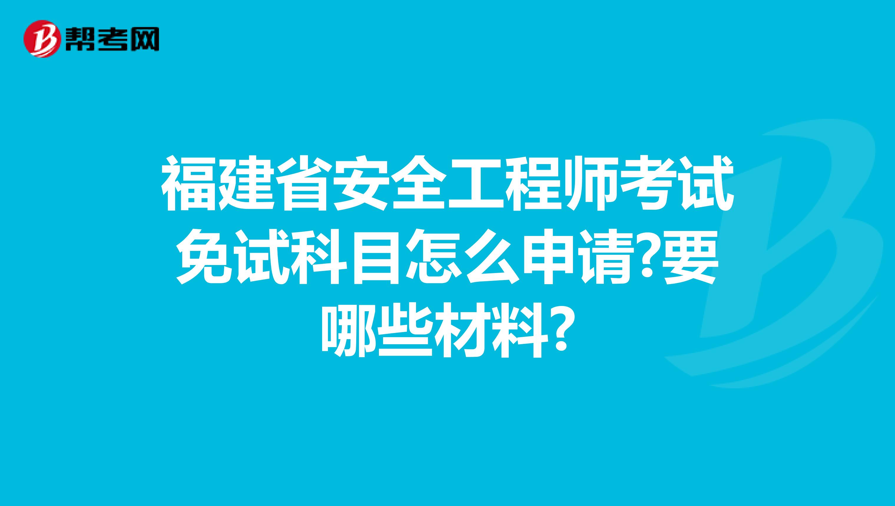 福建省安全工程师考试免试科目怎么申请?要哪些材料?