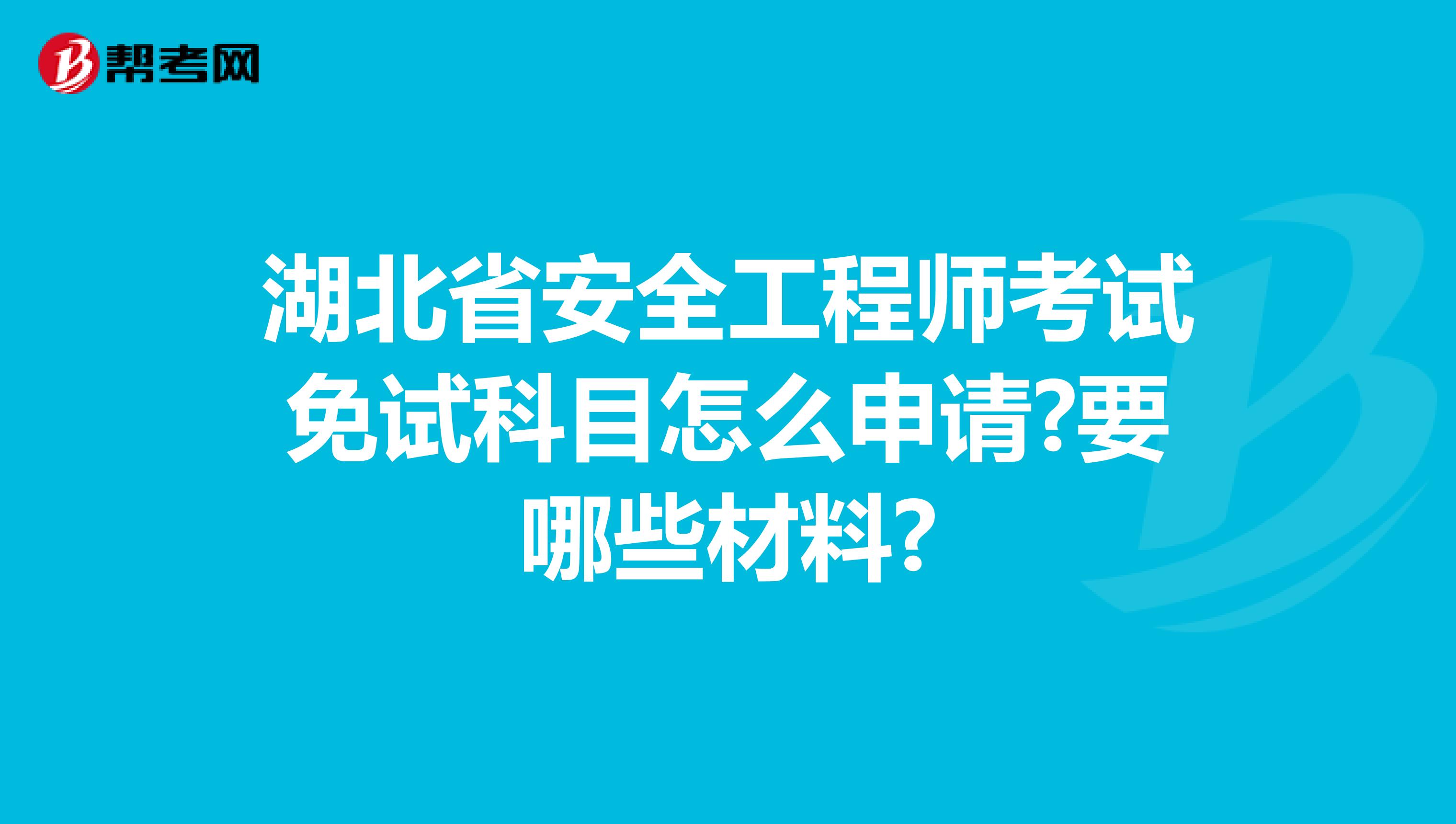 湖北省安全工程师考试免试科目怎么申请?要哪些材料?