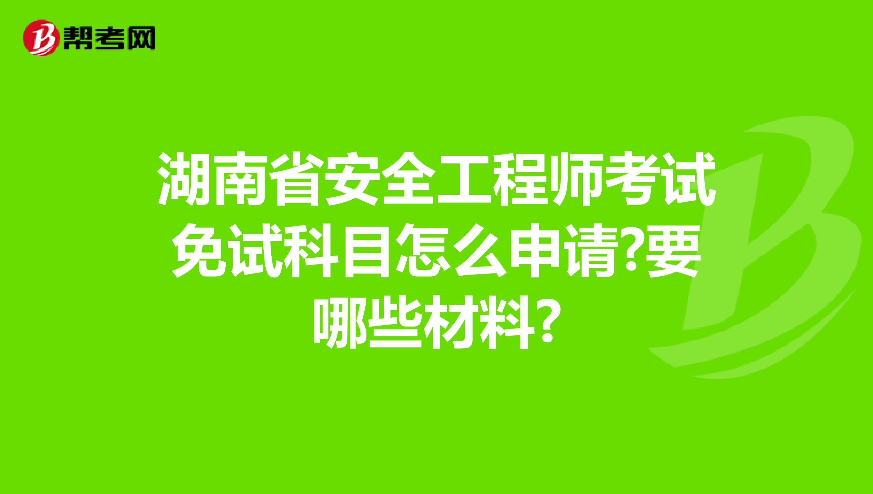 湖南省安全工程师考试免试科目怎么申请?要哪些材料?