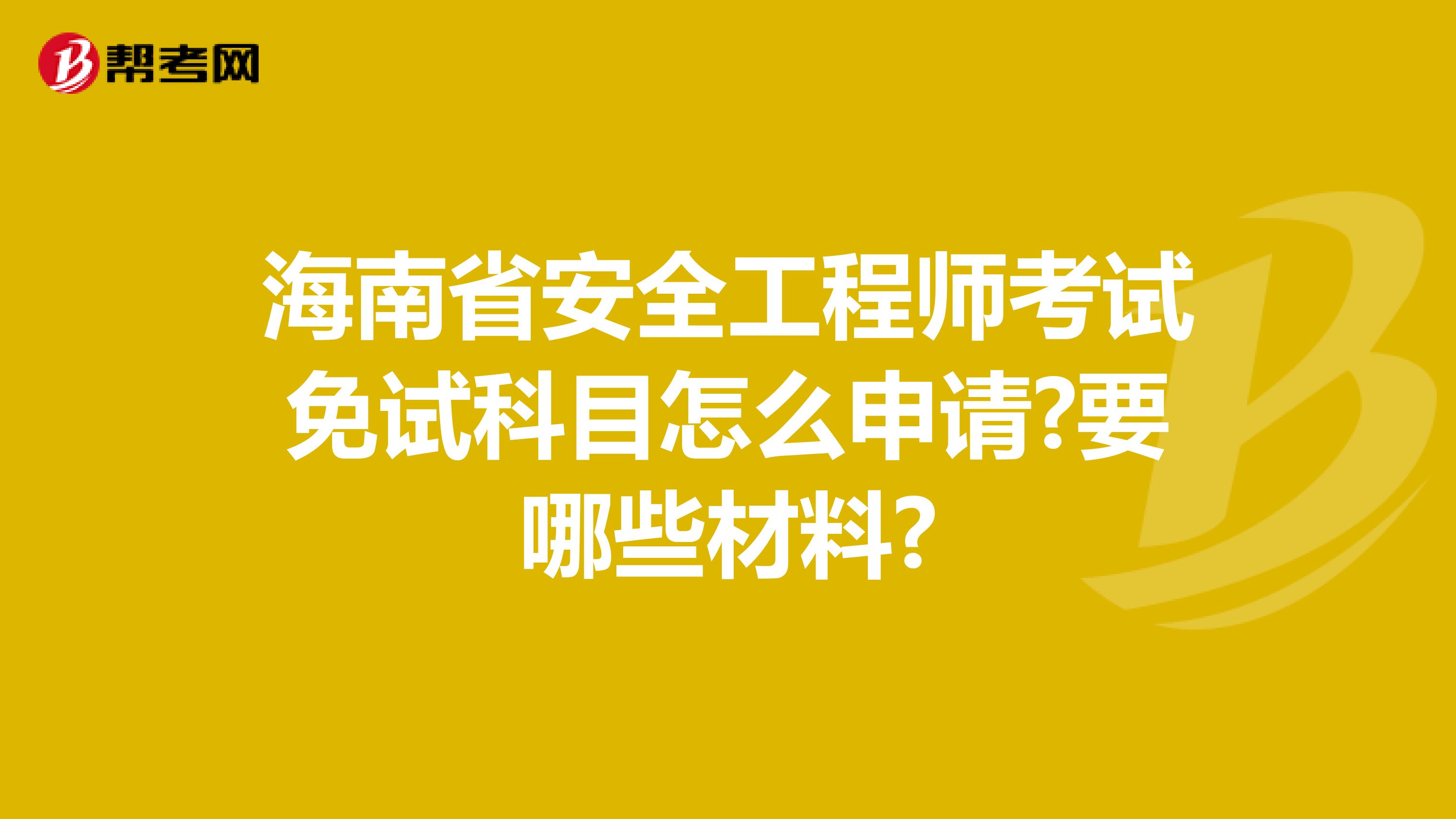 海南省安全工程师考试免试科目怎么申请?要哪些材料?