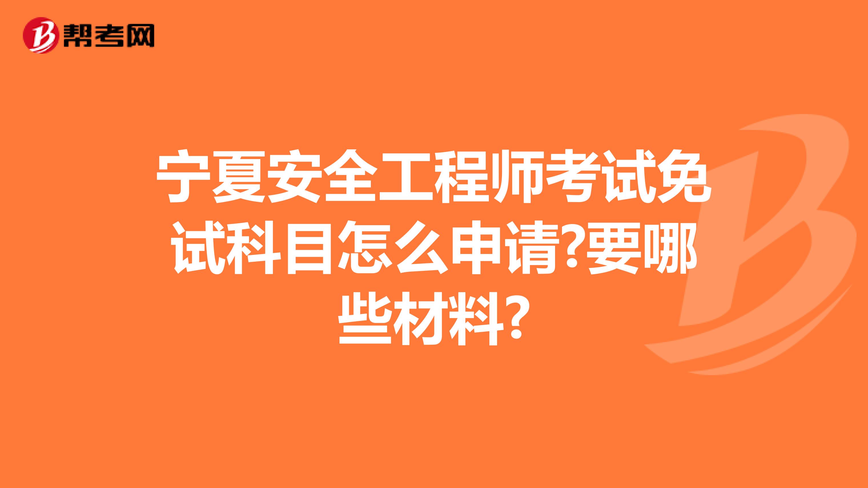 宁夏安全工程师考试免试科目怎么申请?要哪些材料?