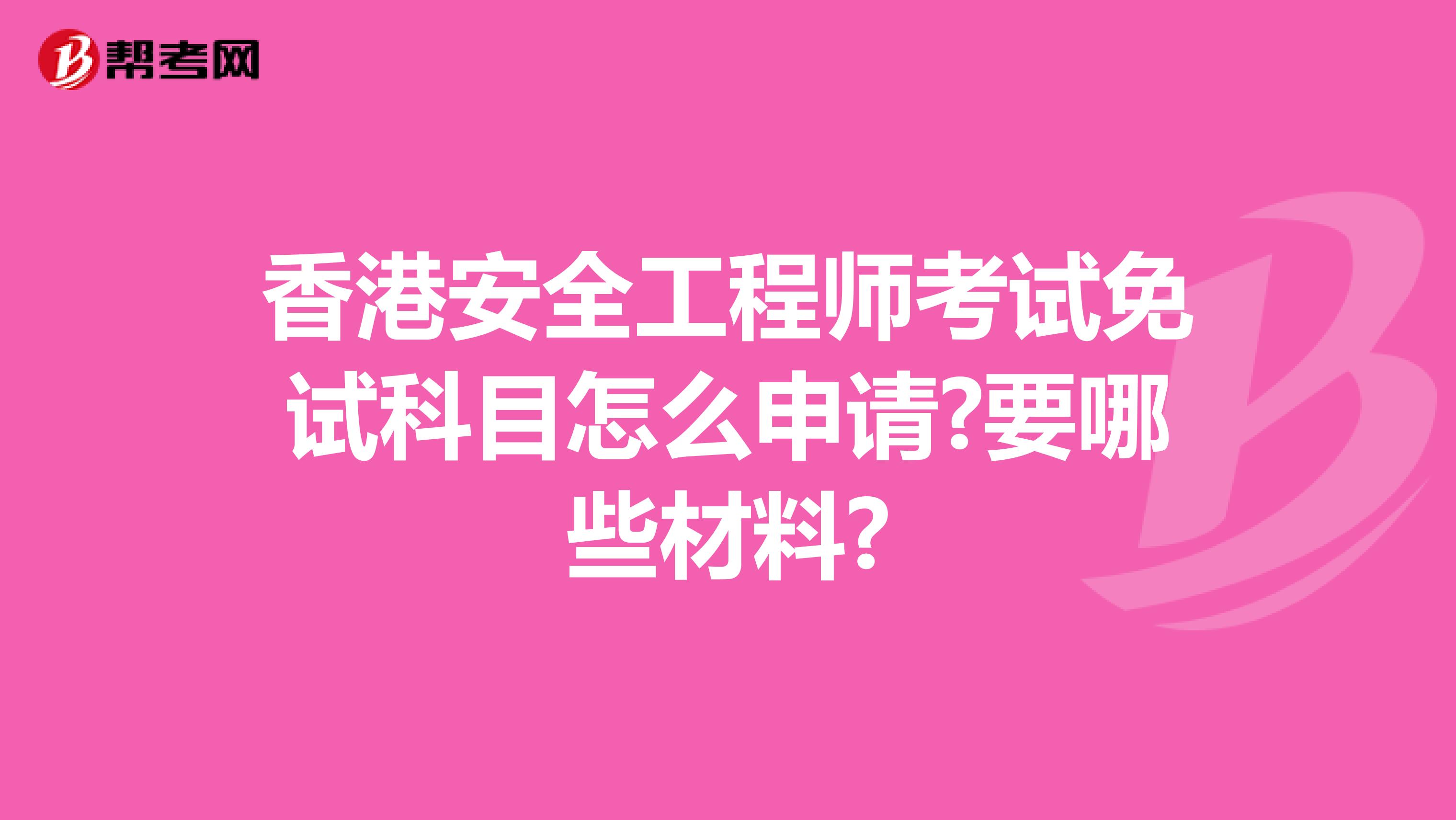 香港安全工程师考试免试科目怎么申请?要哪些材料?