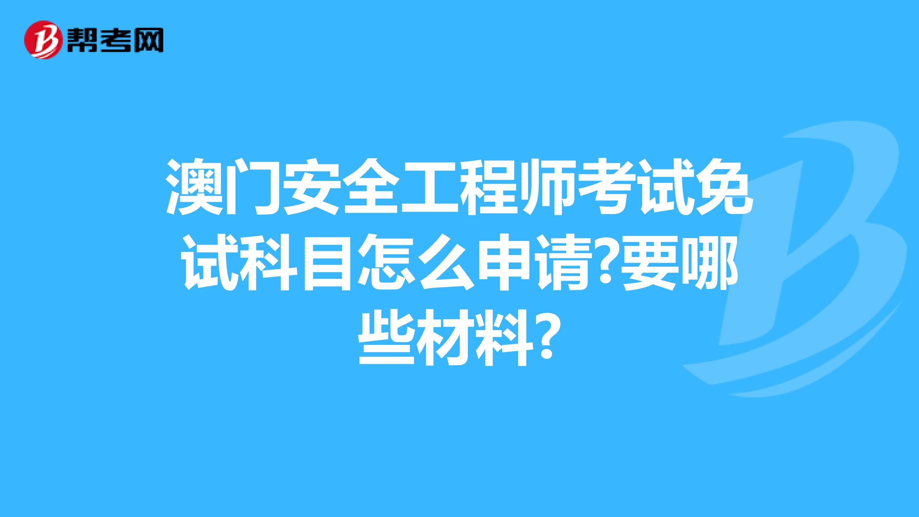 澳門安全工程師考試免試科目怎么申請?要哪些材料?