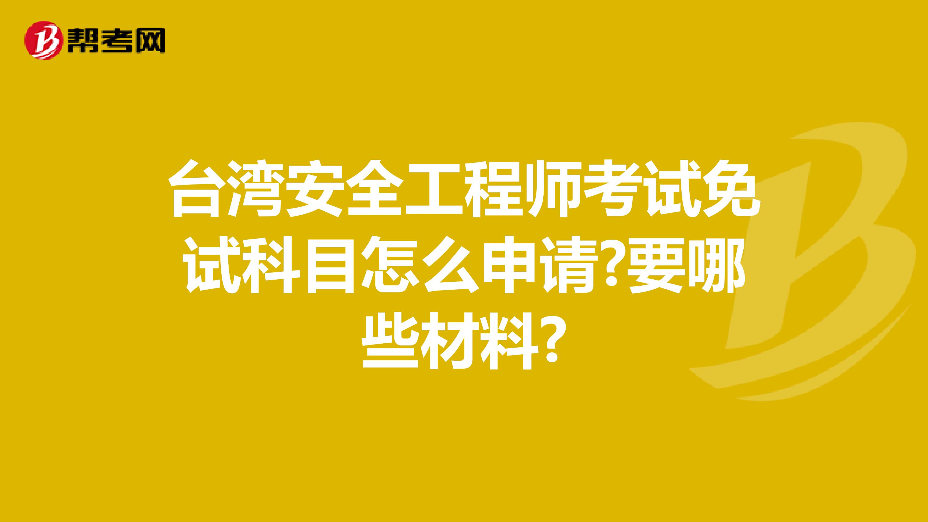 台湾安全工程师考试免试科目怎么申请?要哪些材料?