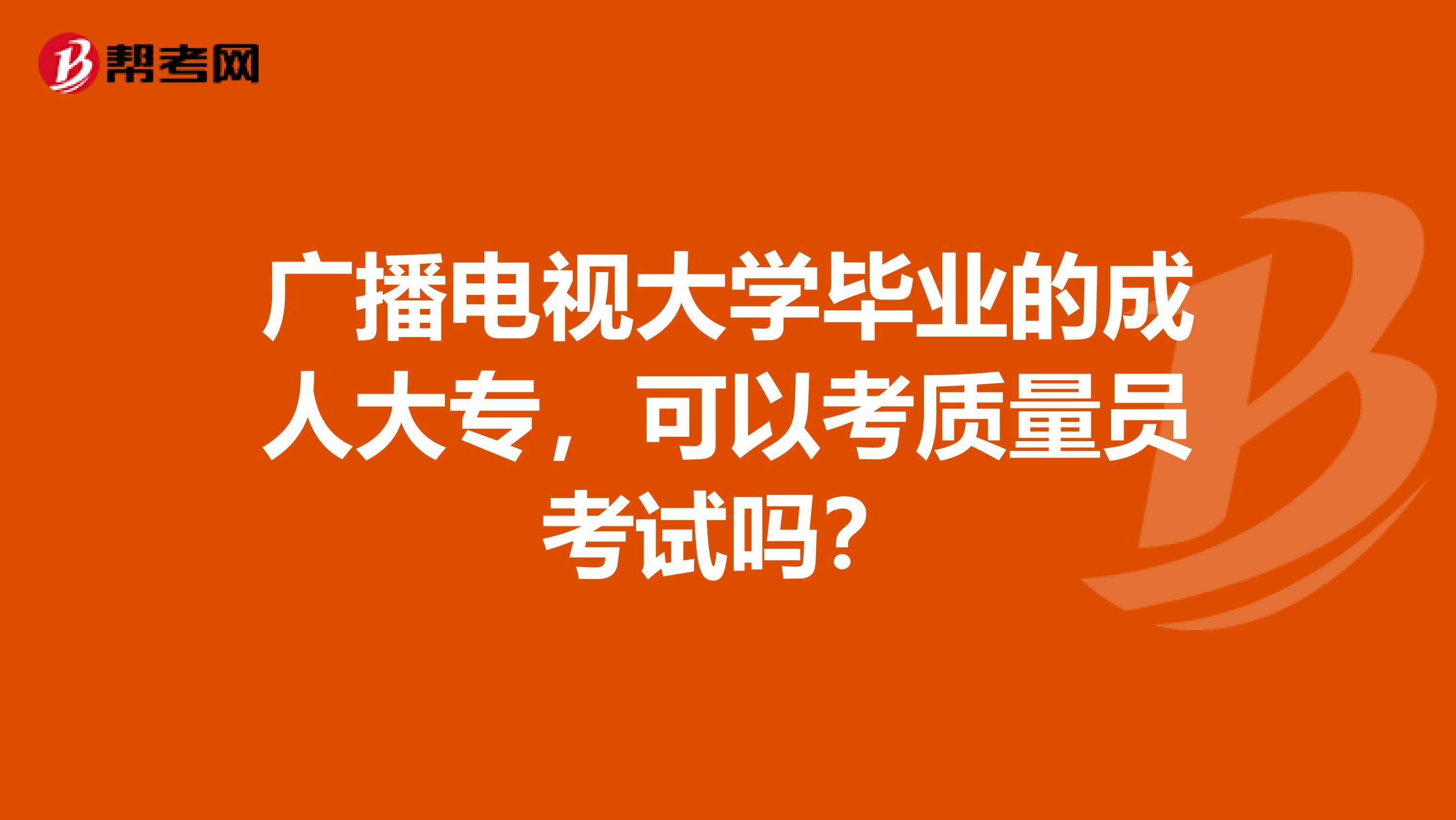 广播电视大学毕业的成人大专，可以考质量员考试吗？