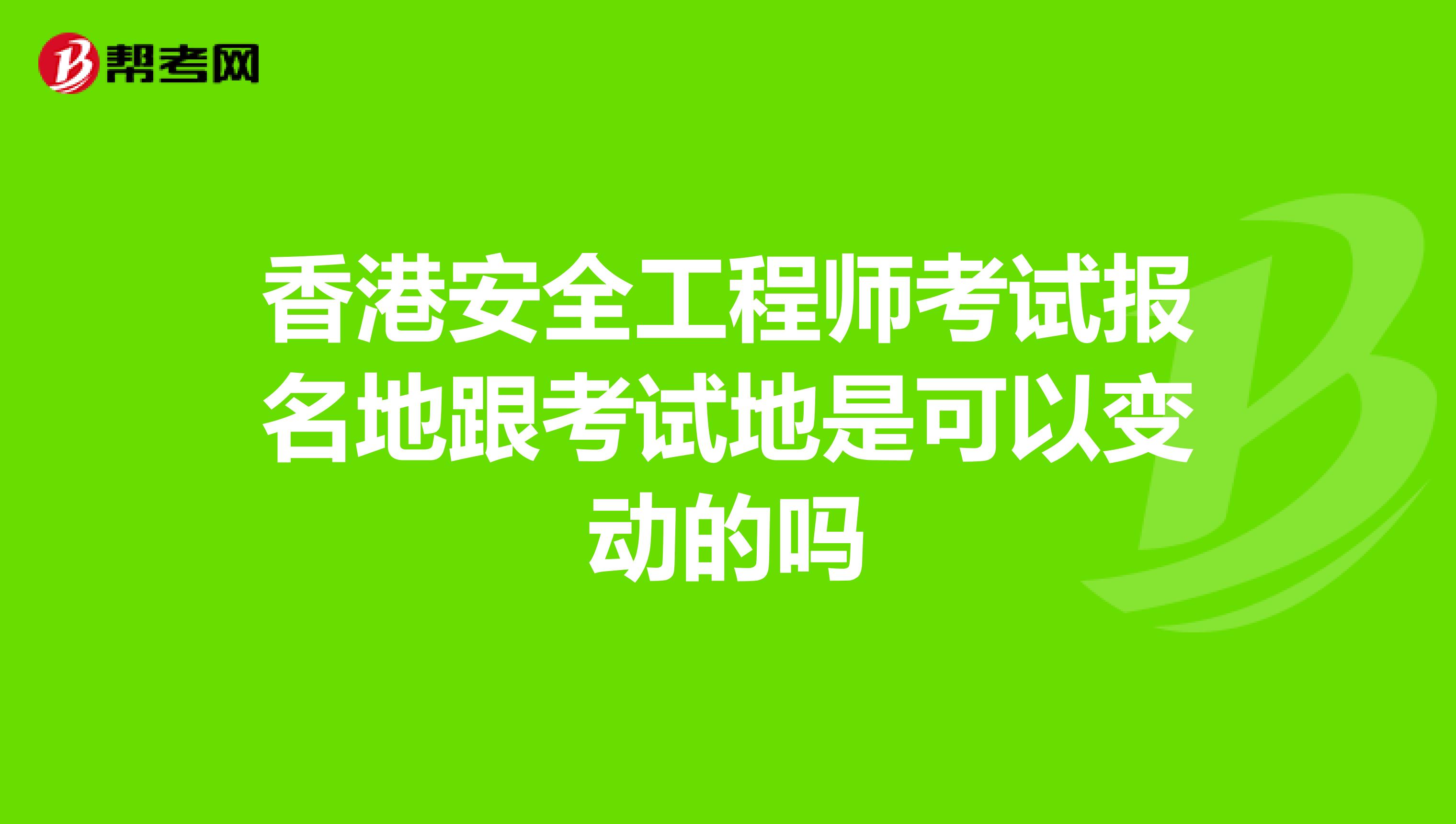 香港安全工程师考试报名地跟考试地是可以变动的吗