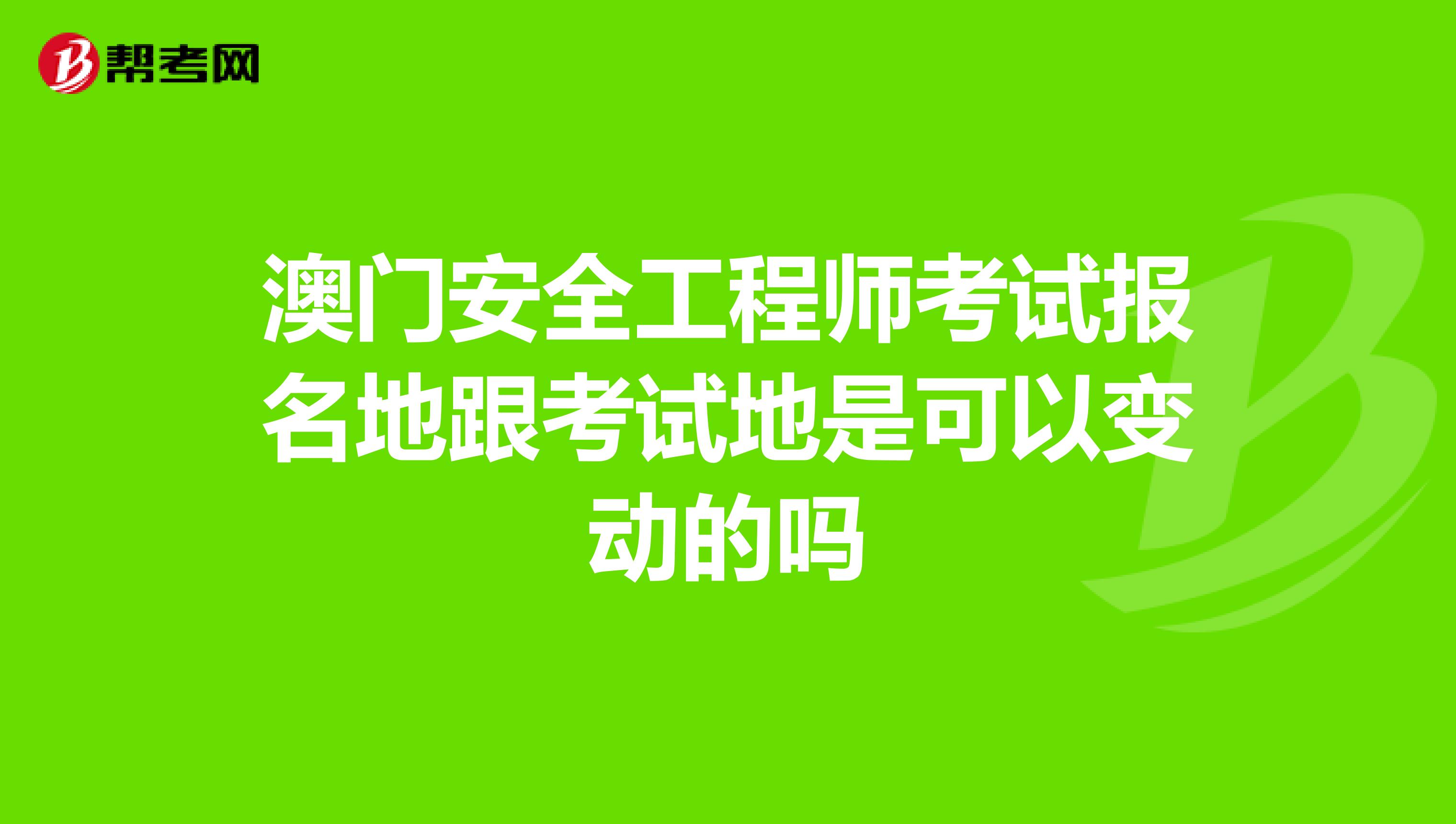 澳門安全工程師考試報名地跟考試地是可以變動的嗎