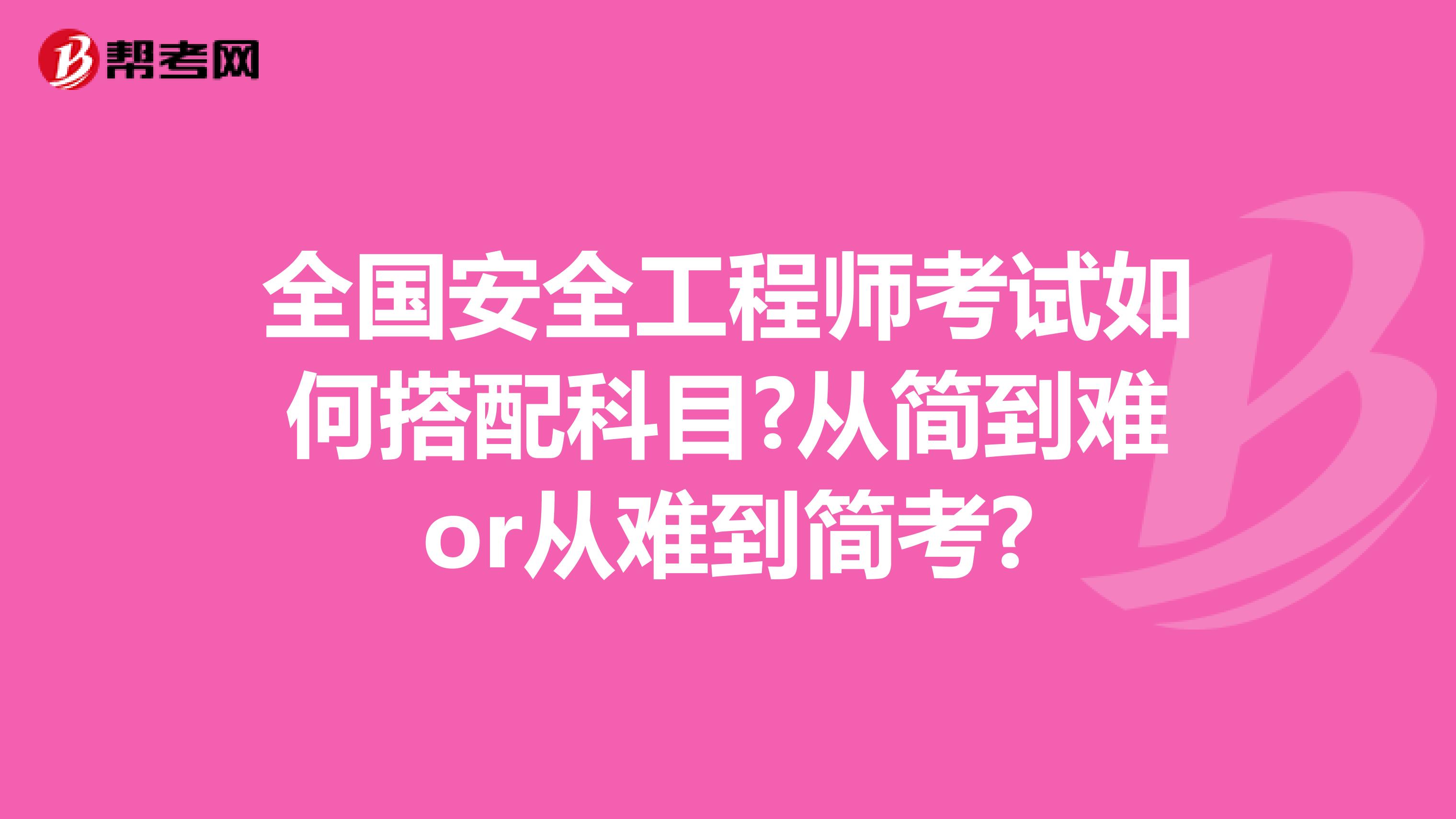 全国安全工程师考试如何搭配科目?从简到难or从难到简考?