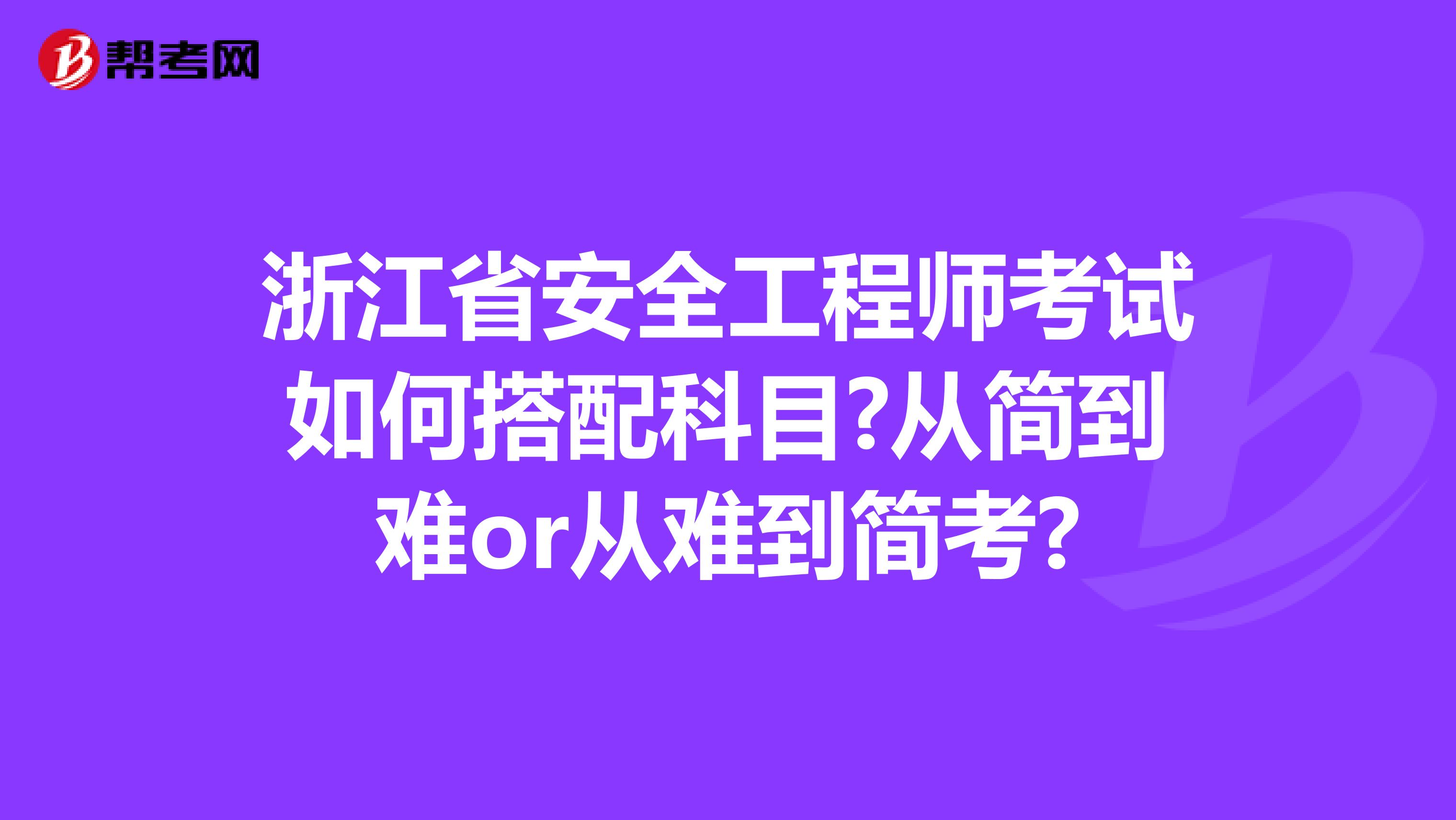 浙江省安全工程师考试如何搭配科目?从简到难or从难到简考?