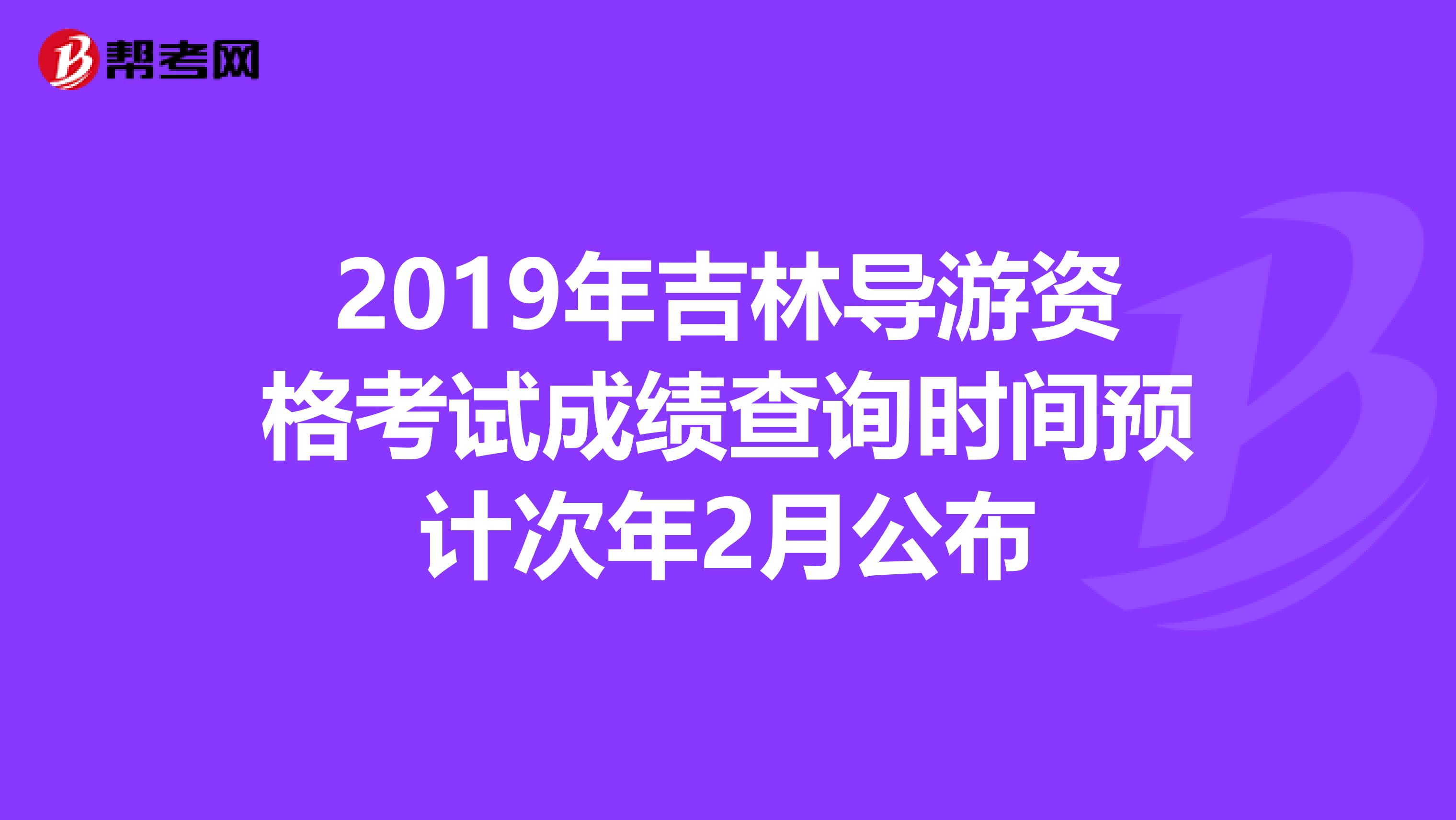 2019年吉林导游资格考试成绩查询时间预计次年2月公布