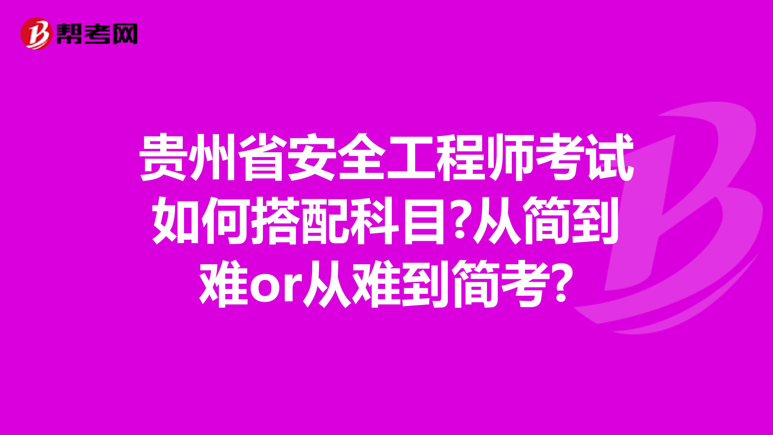 贵州省安全工程师考试如何搭配科目?从简到难or从难到简考?