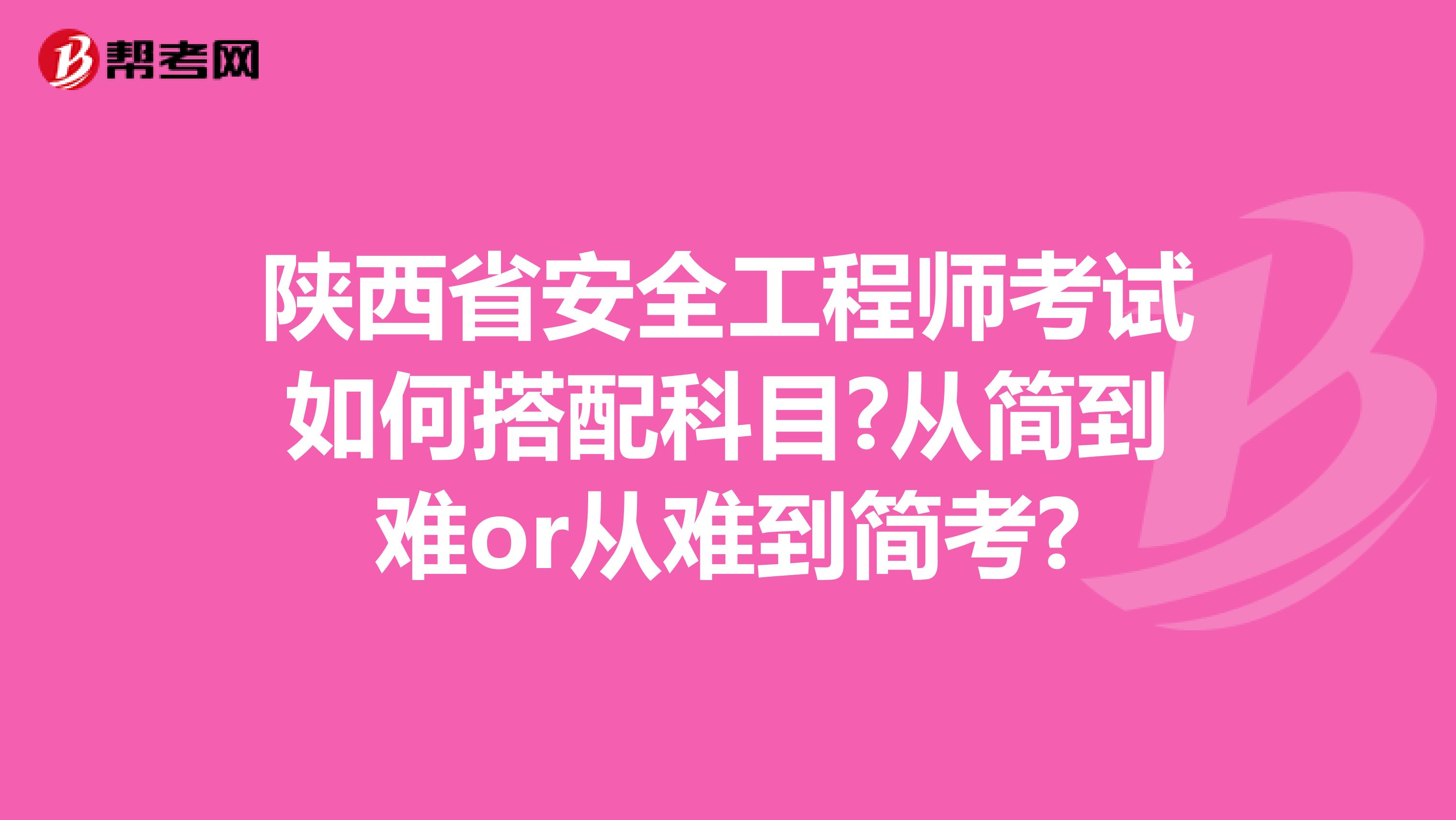 陕西省安全工程师考试如何搭配科目?从简到难or从难到简考?