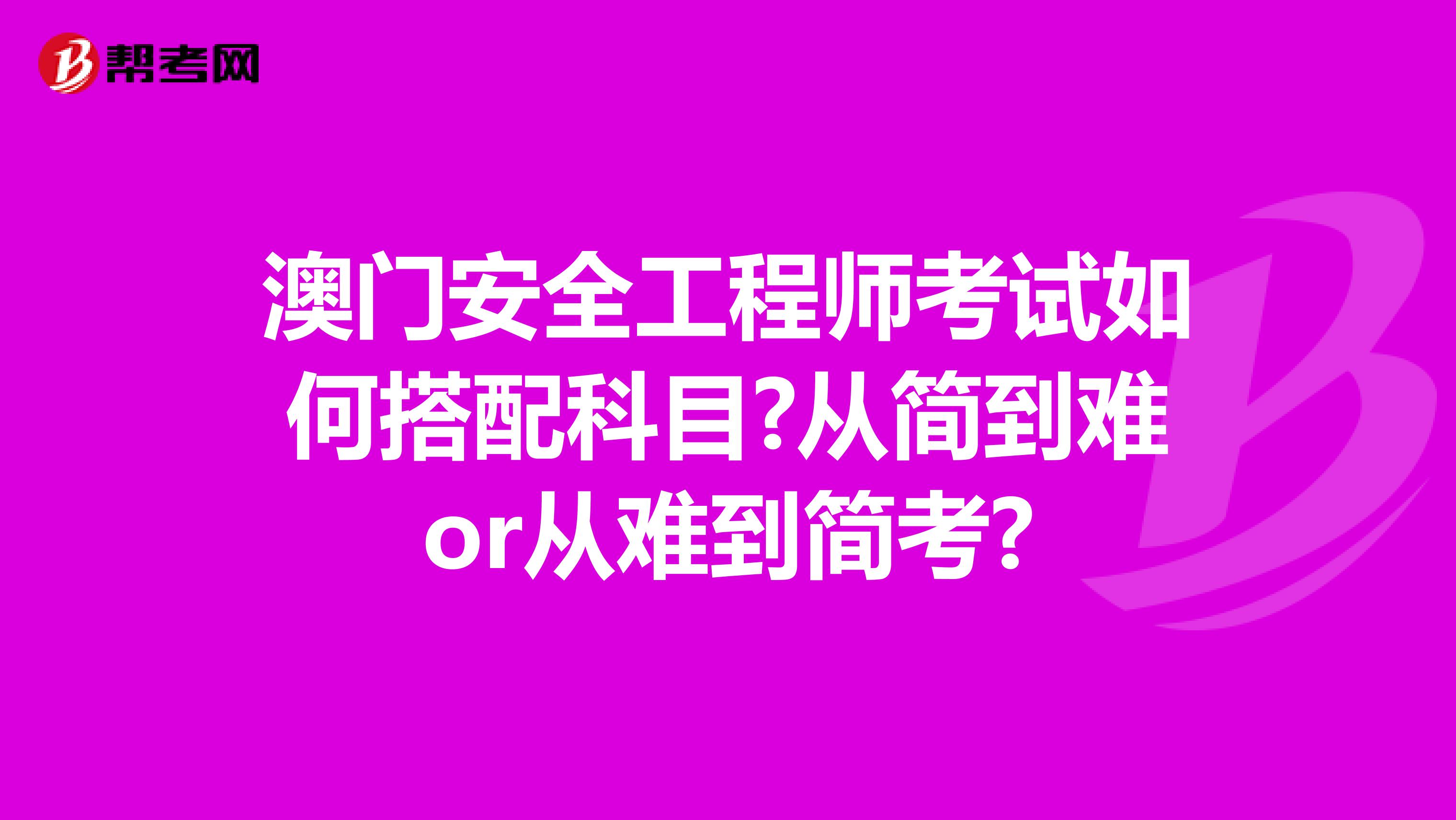 澳门安全工程师考试如何搭配科目?从简到难or从难到简考?