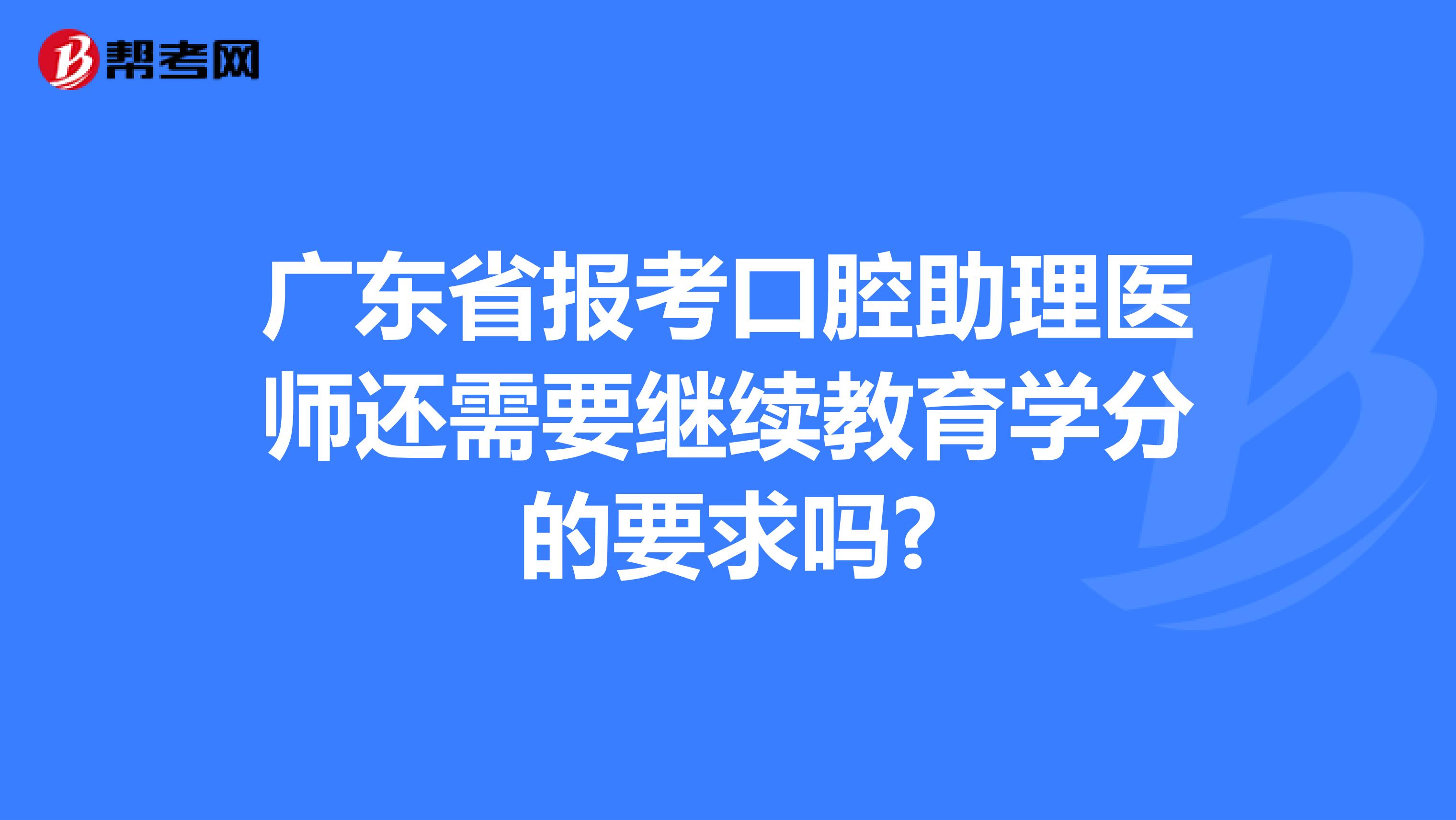 广东省报考口腔助理医师还需要继续教育学分的要求吗?