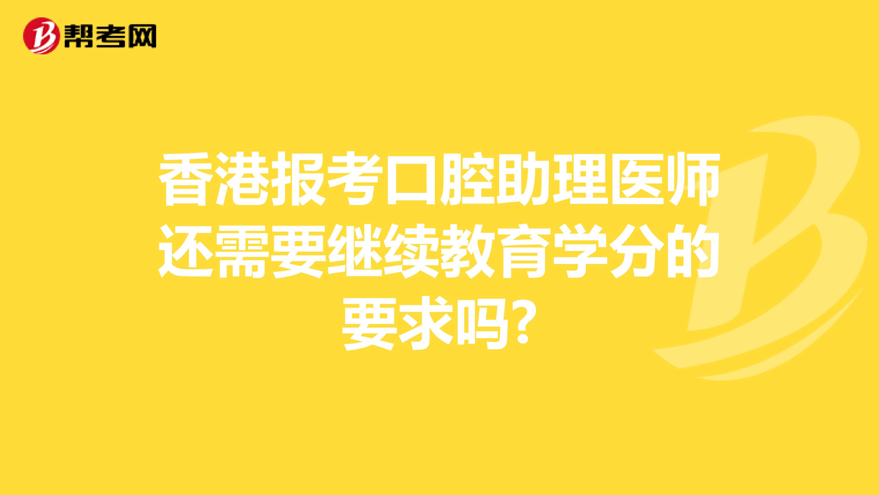 香港报考口腔助理医师还需要继续教育学分的要求吗?