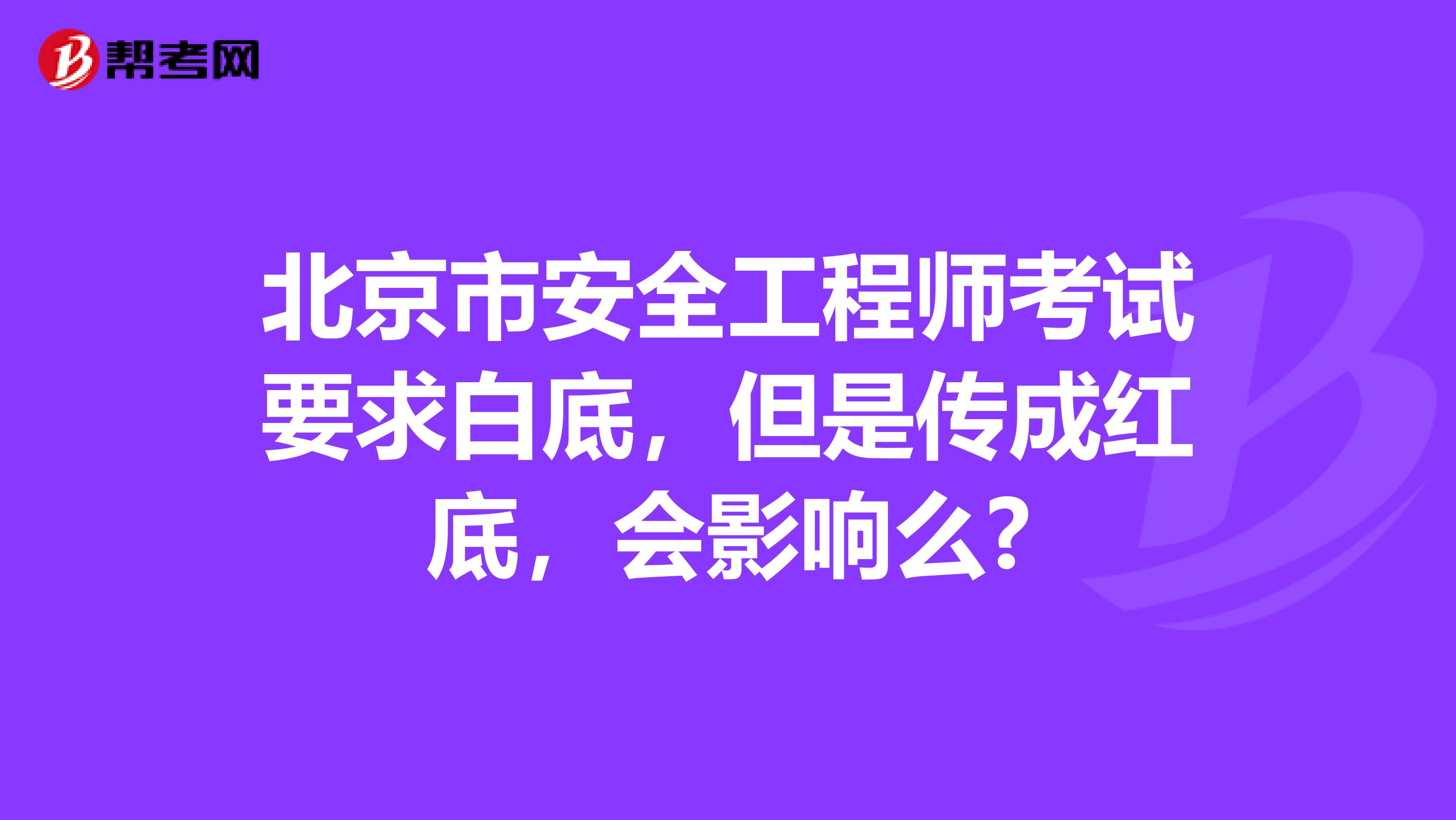 北京市安全工程师考试要求白底，但是传成红底，会影响么?