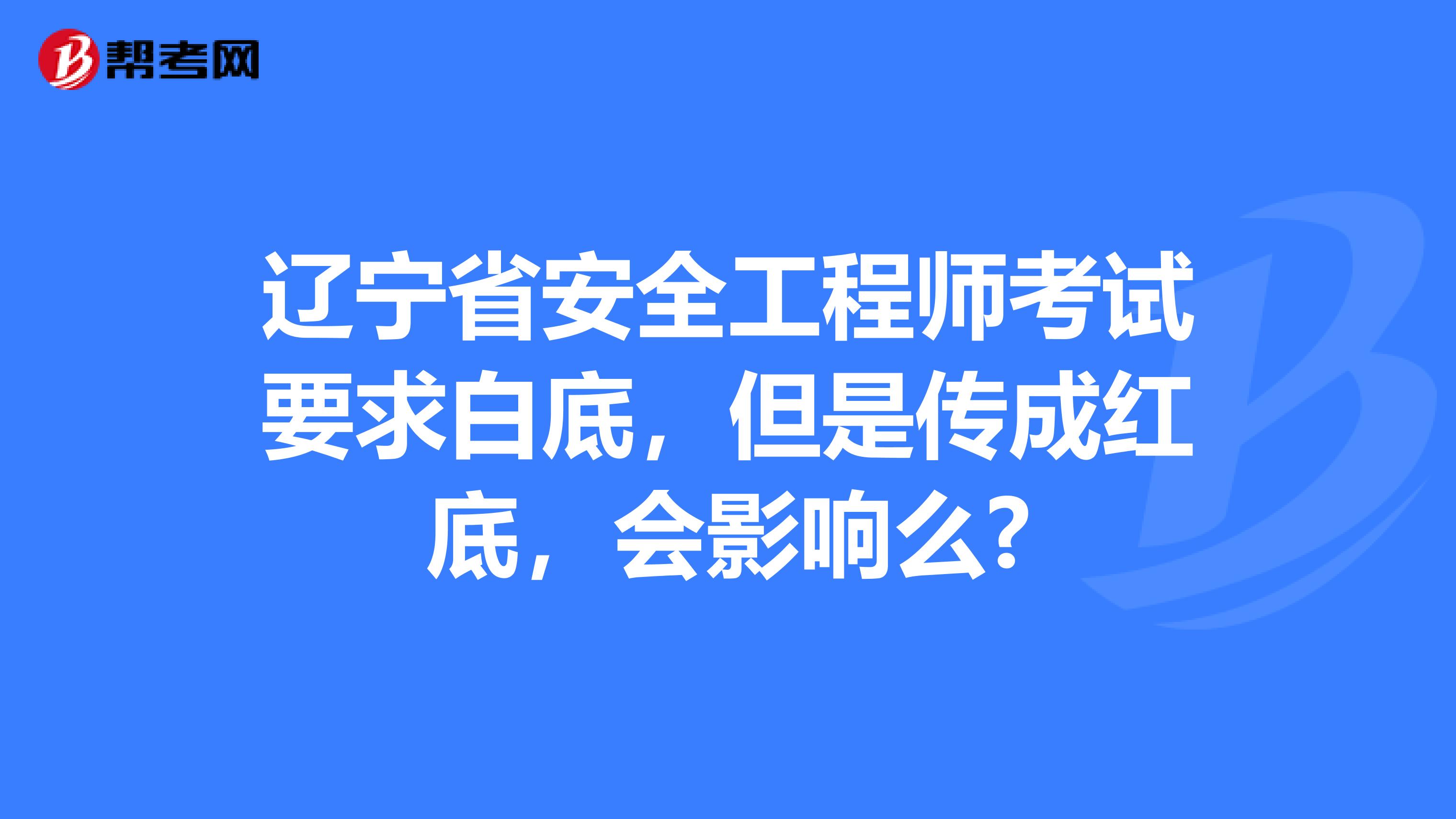 辽宁省安全工程师考试要求白底，但是传成红底，会影响么?