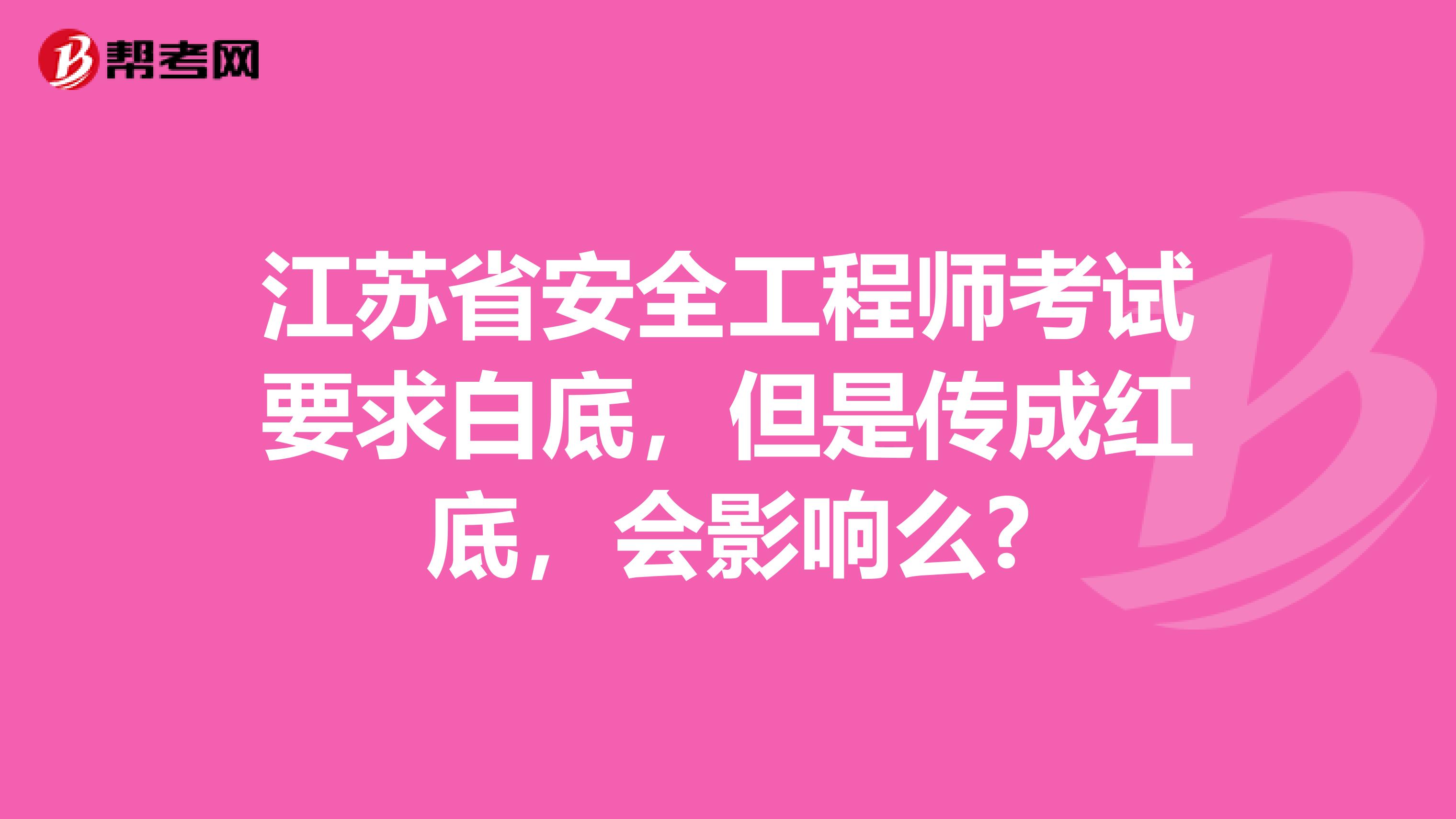 江苏省安全工程师考试要求白底，但是传成红底，会影响么?