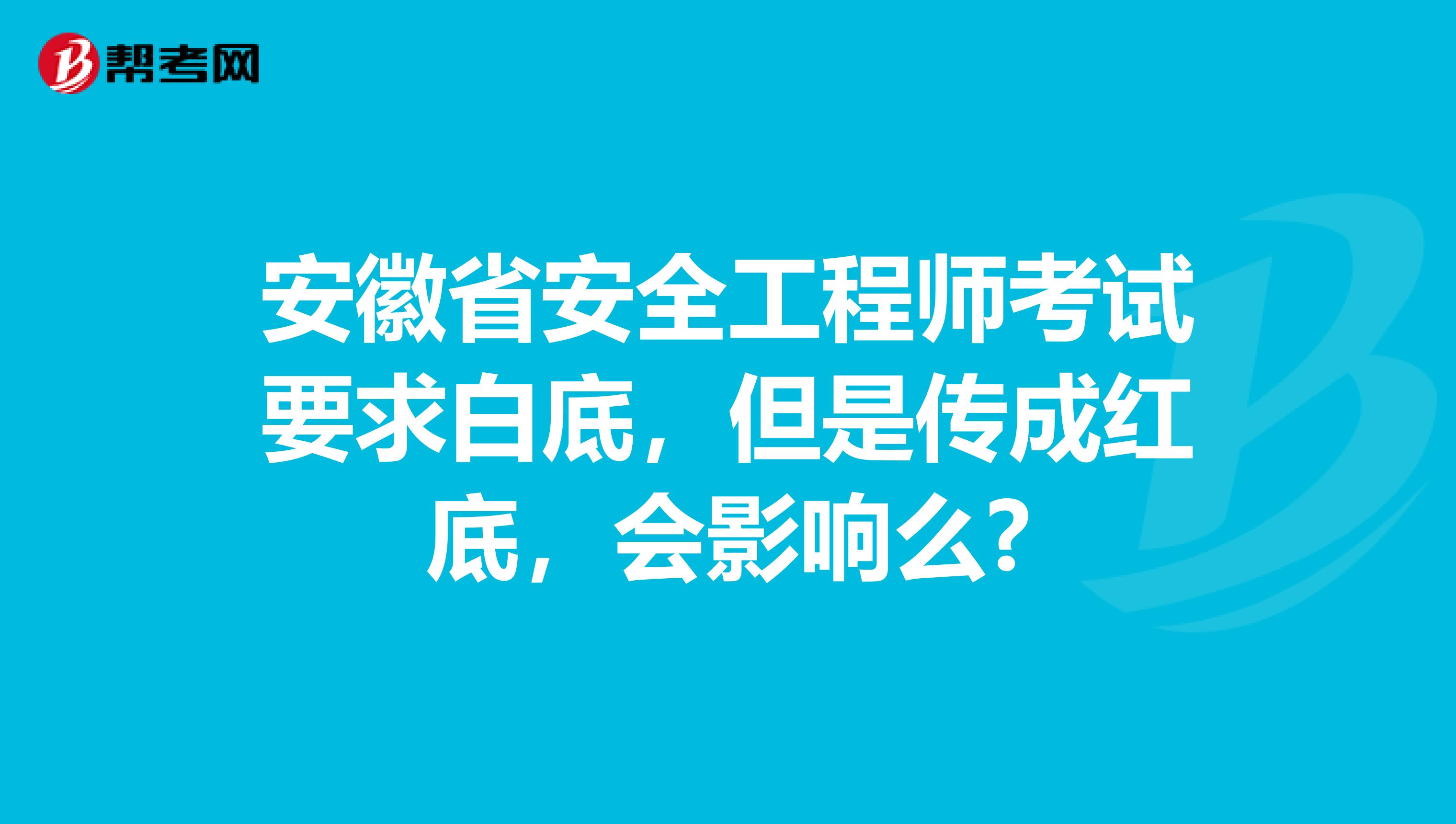 安徽省安全工程师考试要求白底，但是传成红底，会影响么?