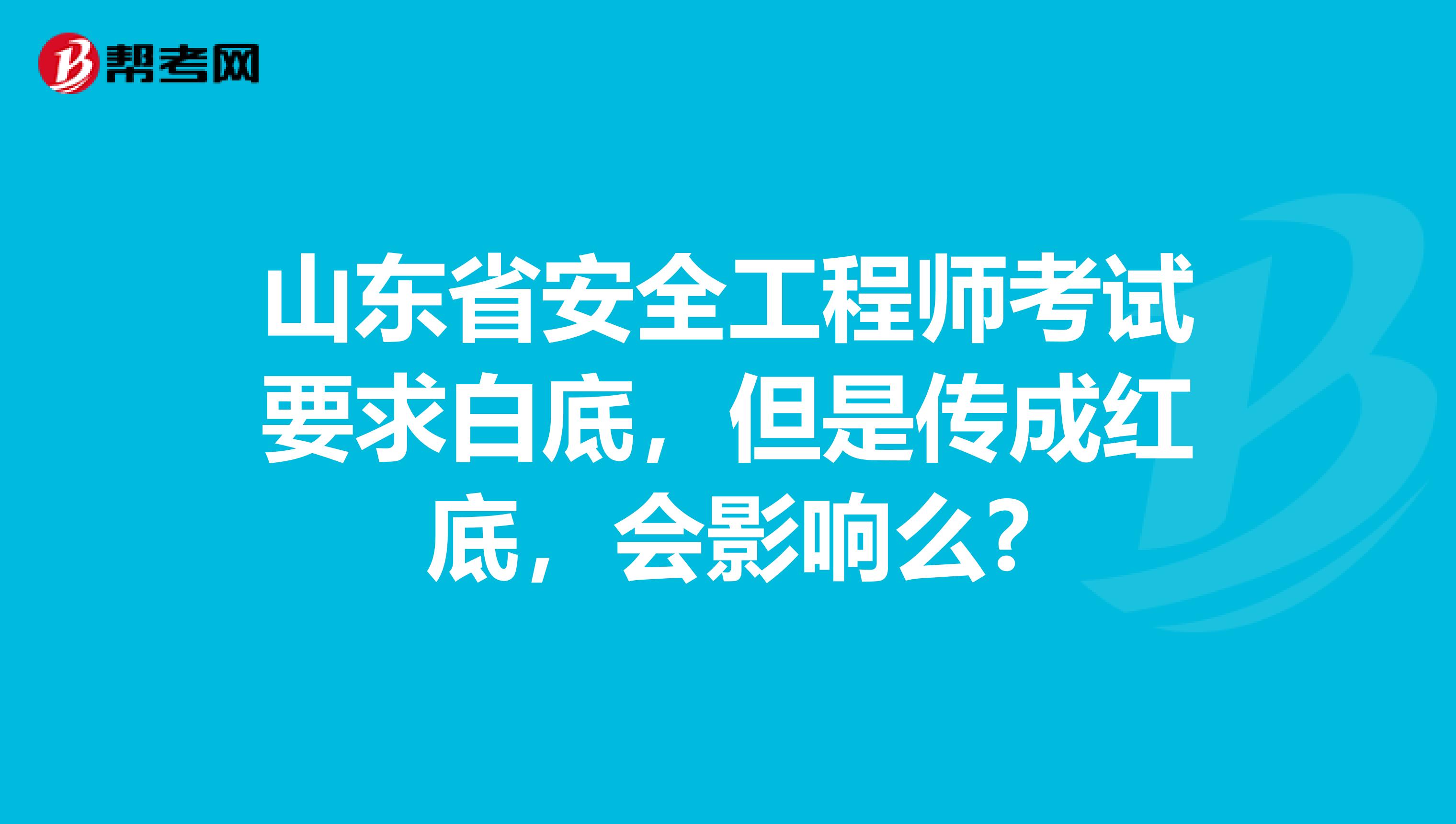 山东省安全工程师考试要求白底，但是传成红底，会影响么?