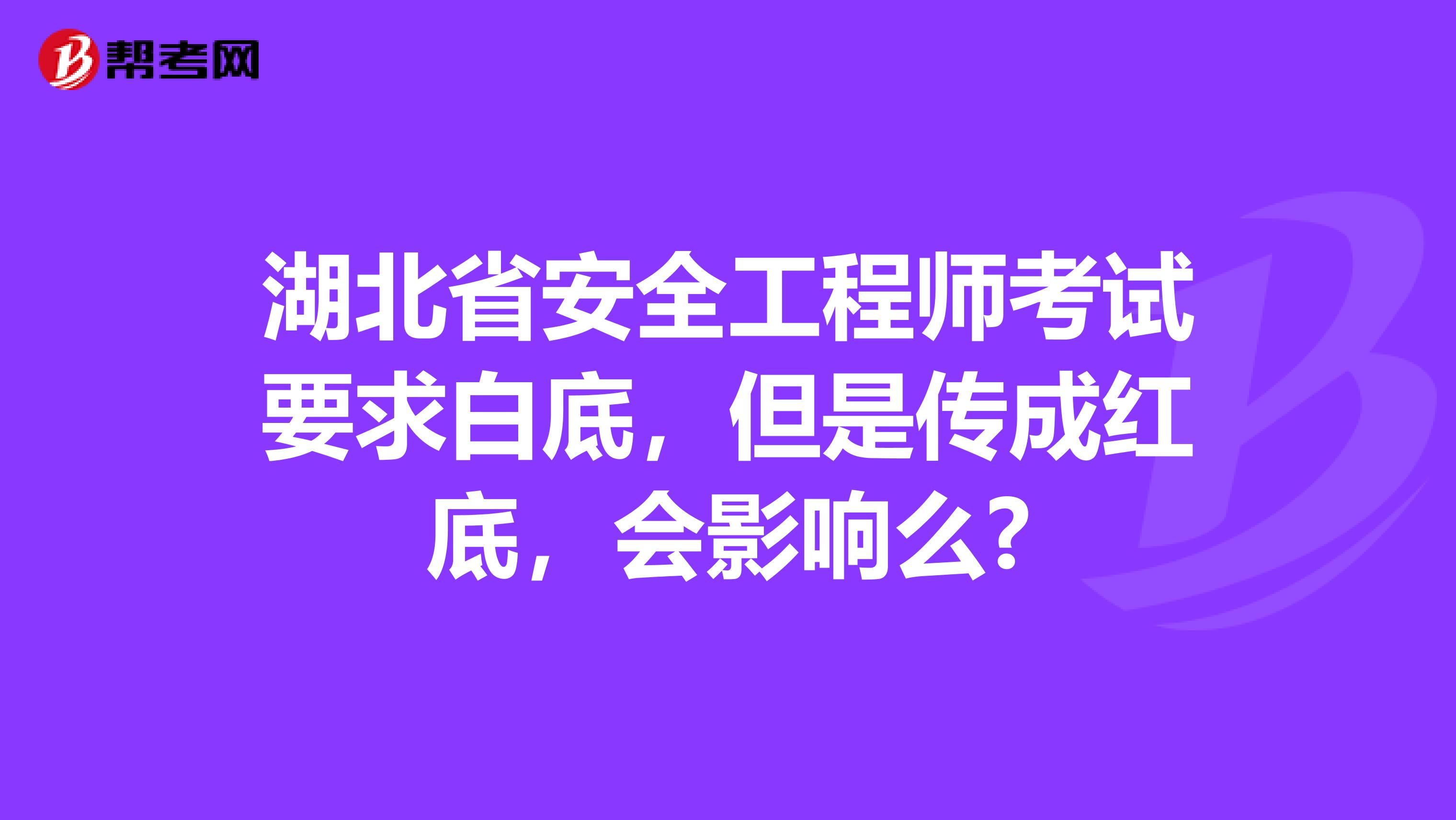 湖北省安全工程师考试要求白底，但是传成红底，会影响么?