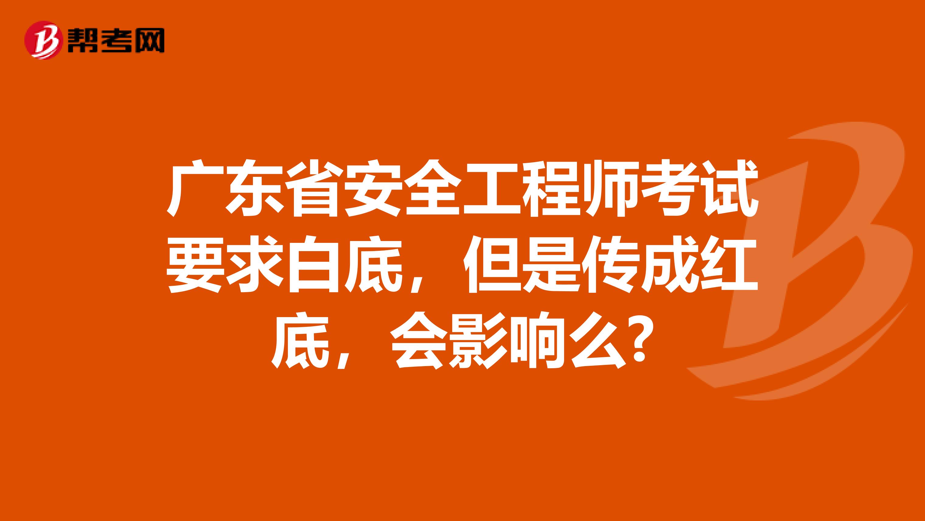 广东省安全工程师考试要求白底，但是传成红底，会影响么?