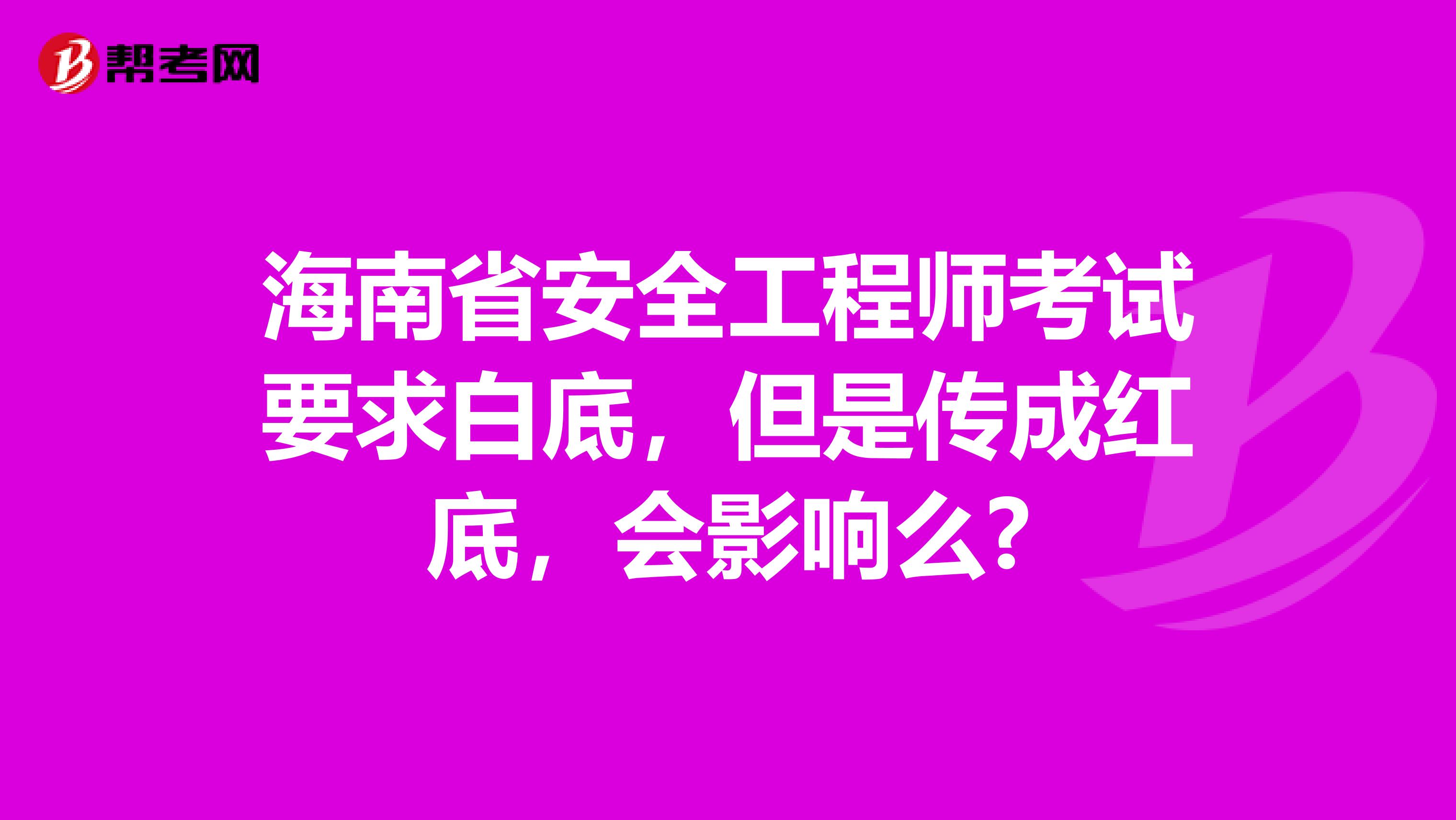 海南省安全工程师考试要求白底，但是传成红底，会影响么?