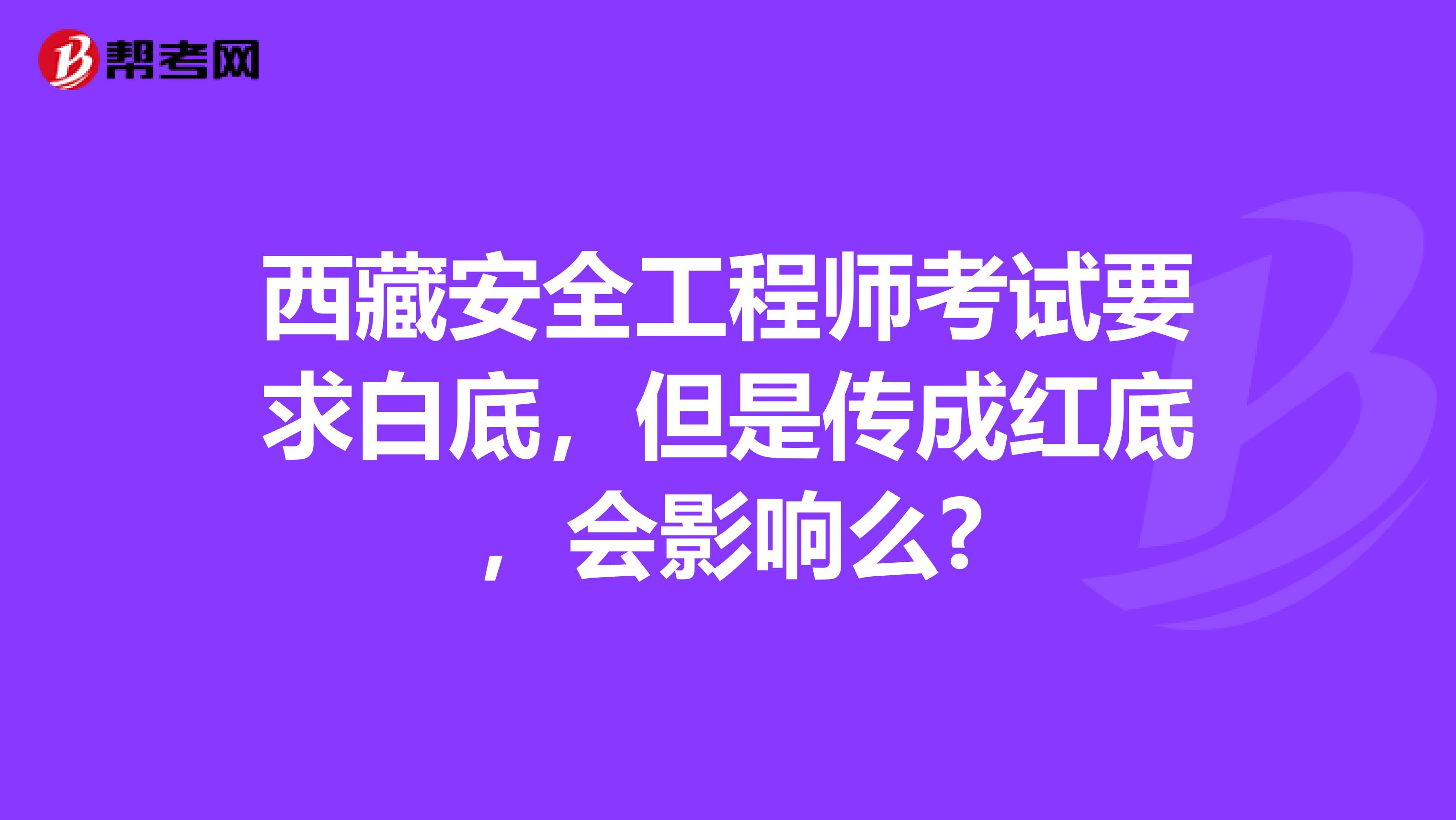 西藏安全工程师考试要求白底，但是传成红底，会影响么?