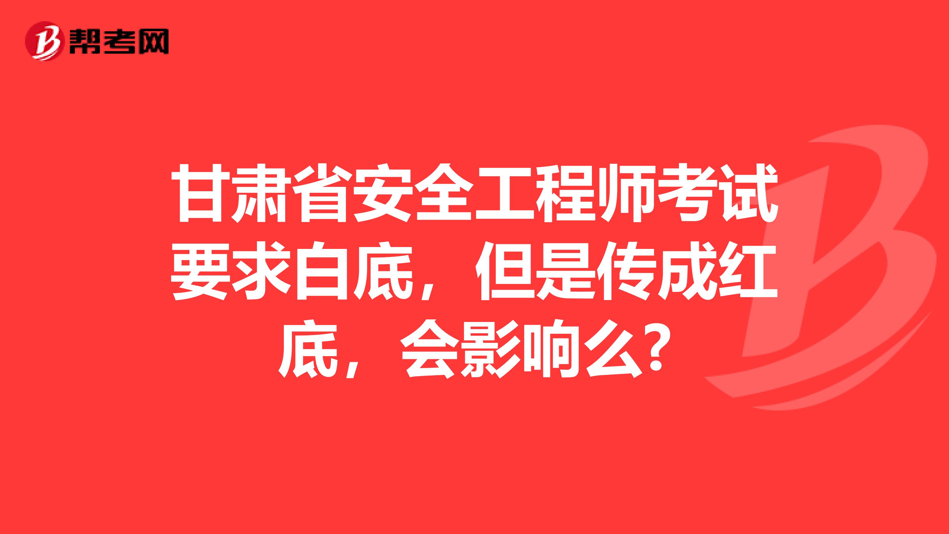 甘肃省安全工程师考试要求白底，但是传成红底，会影响么?