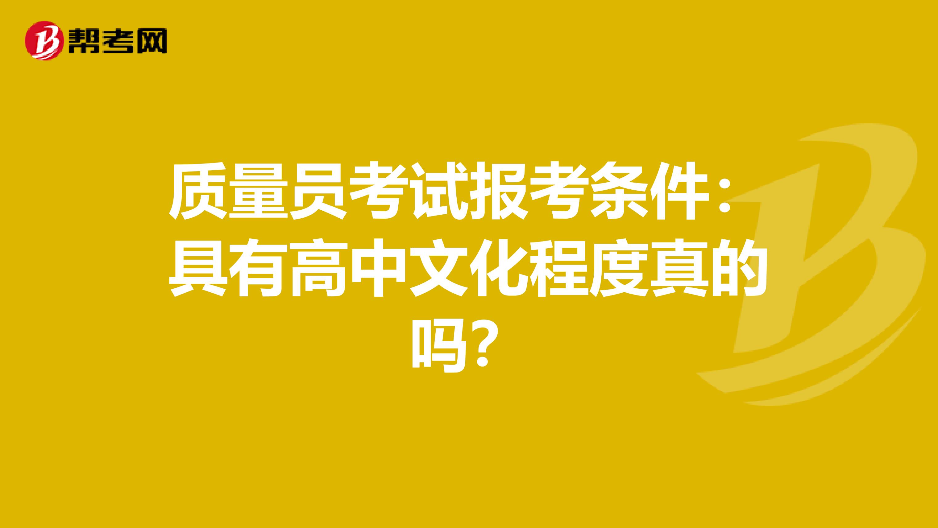 质量员考试报考条件：具有高中文化程度真的吗？