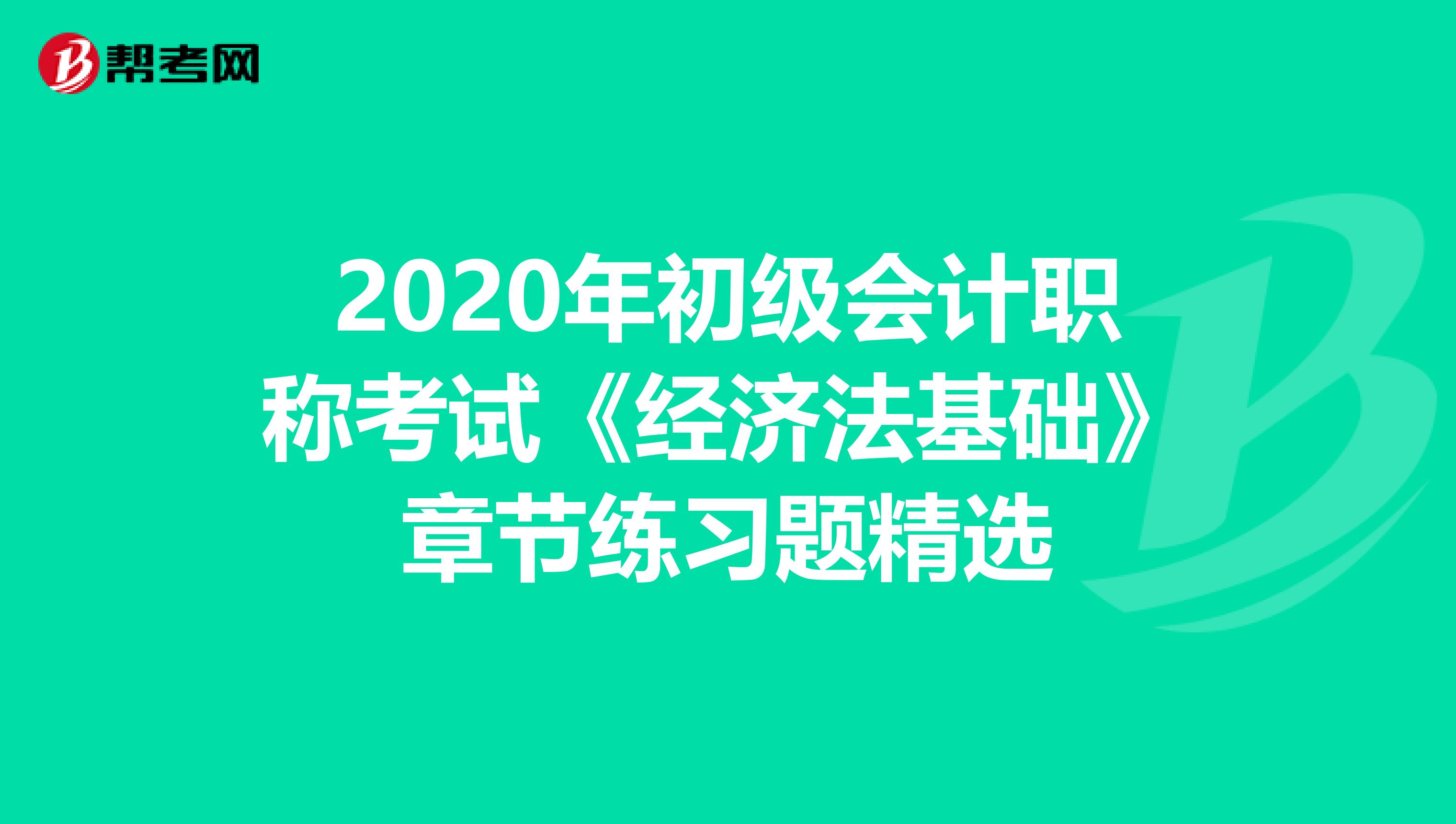 2020年初级会计职称考试《经济法基础》章节练习题精选