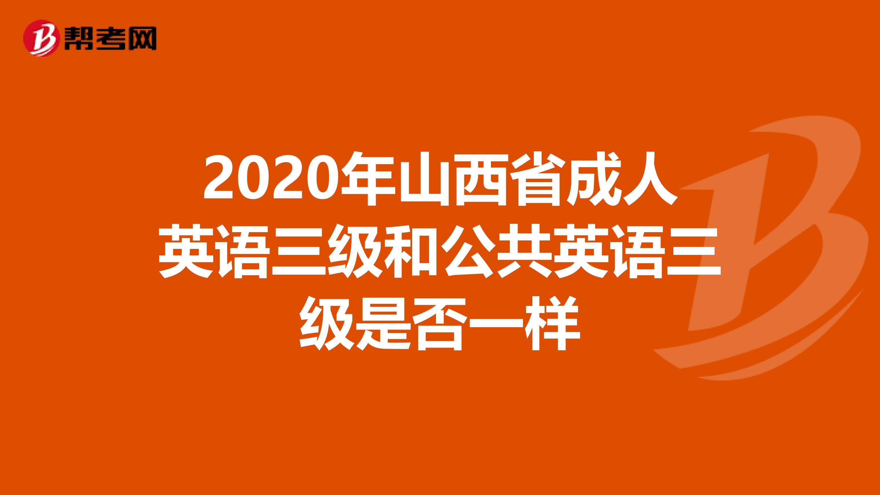 2020年山西省成人英语三级和公共英语三级是否一样