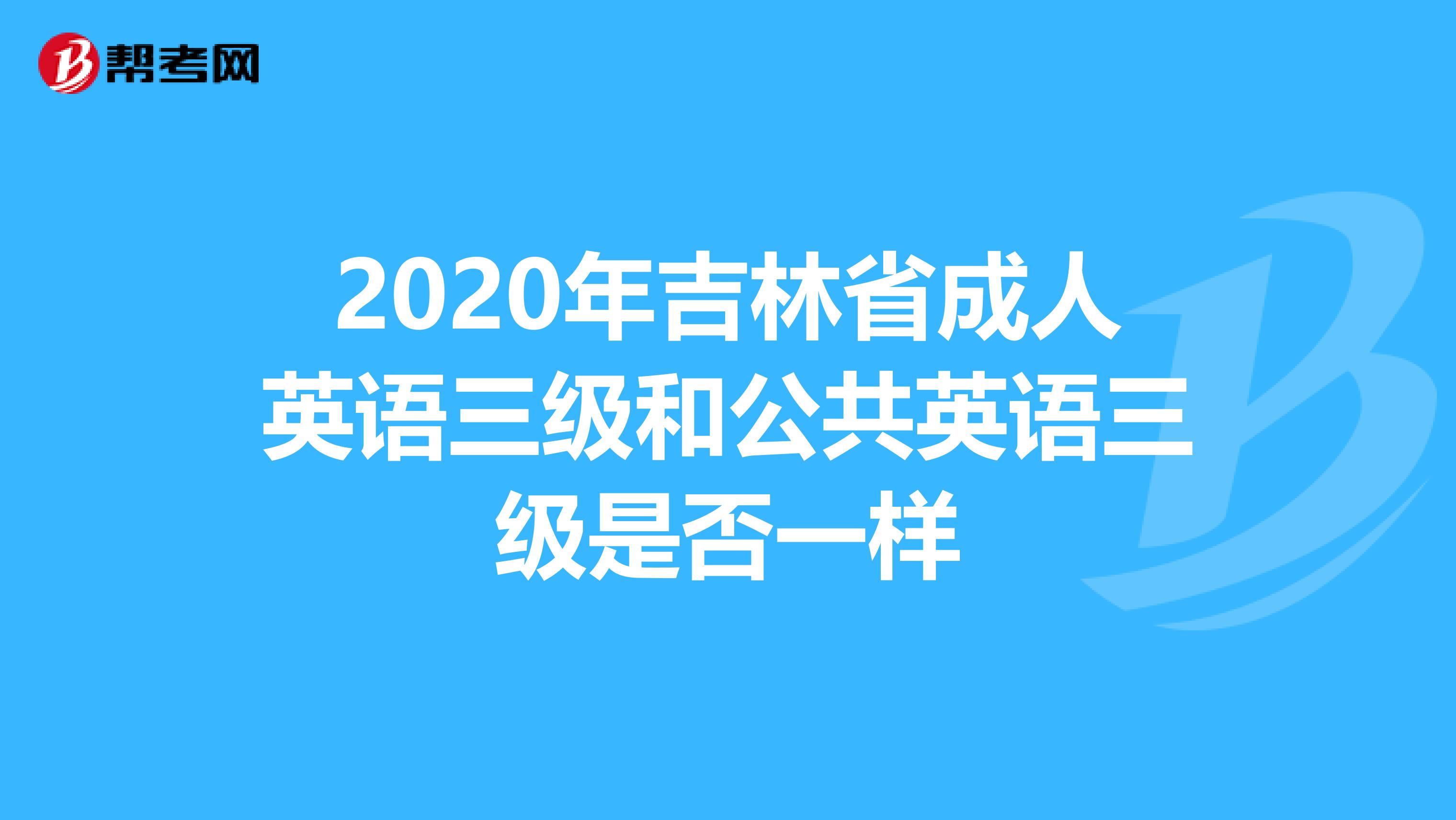 2020年吉林省成人英语三级和公共英语三级是否一样