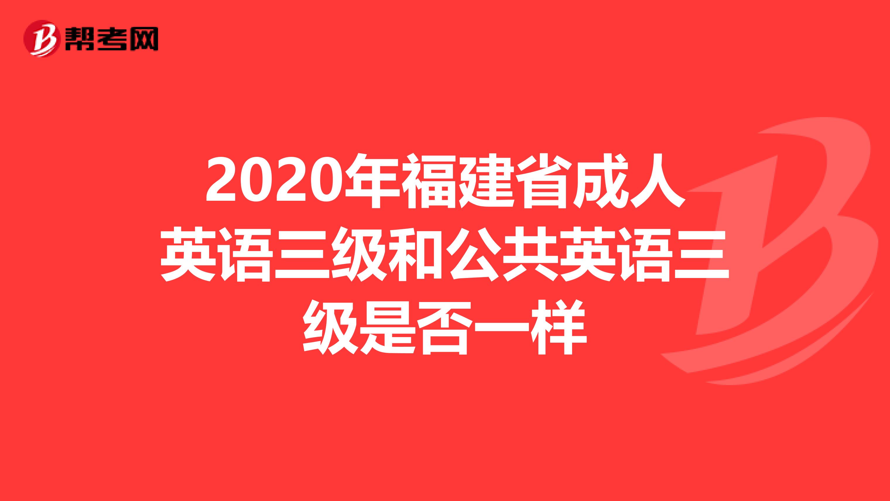 2020年福建省成人英语三级和公共英语三级是否一样