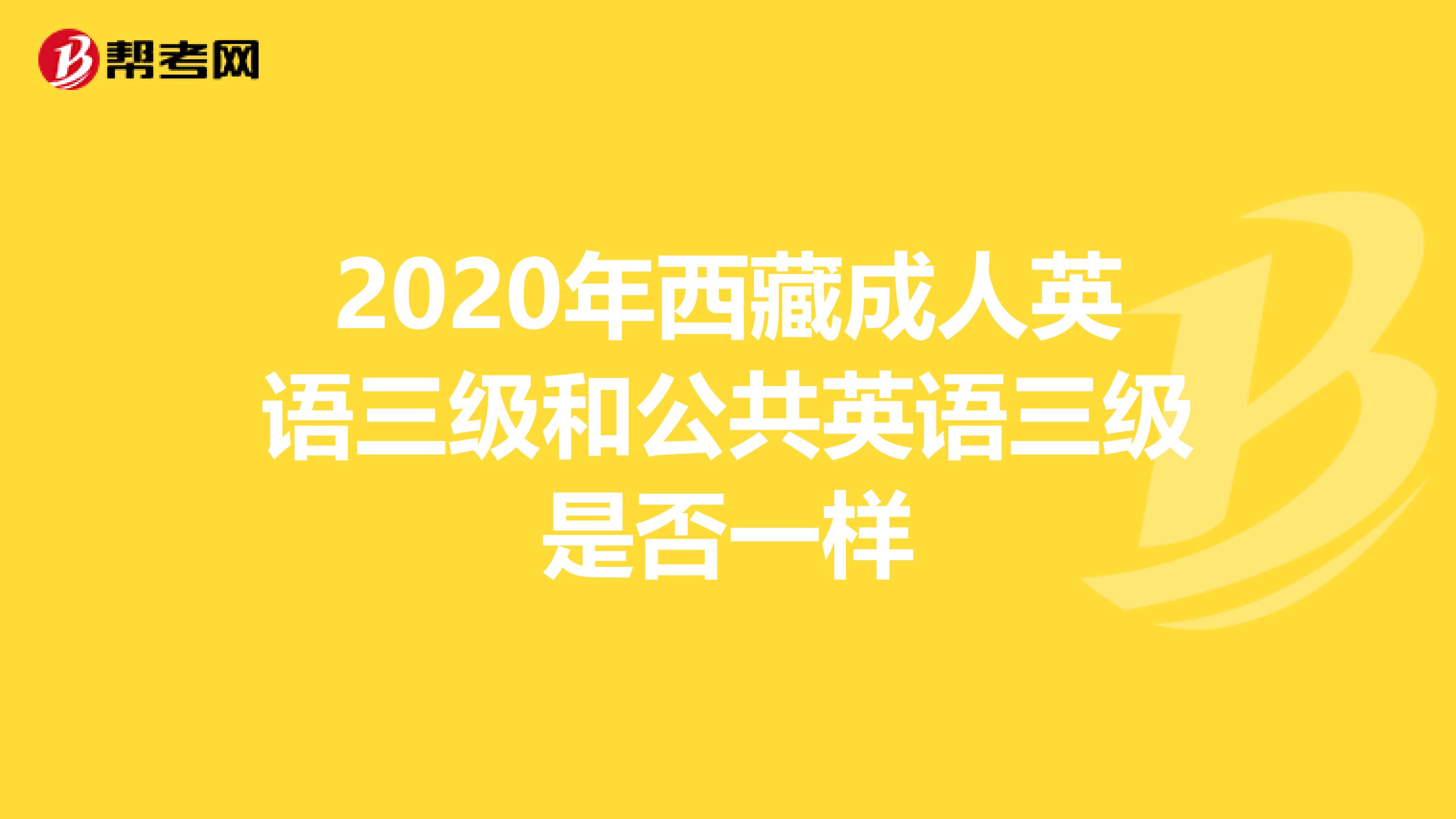 2020年西藏成人英语三级和公共英语三级是否一样