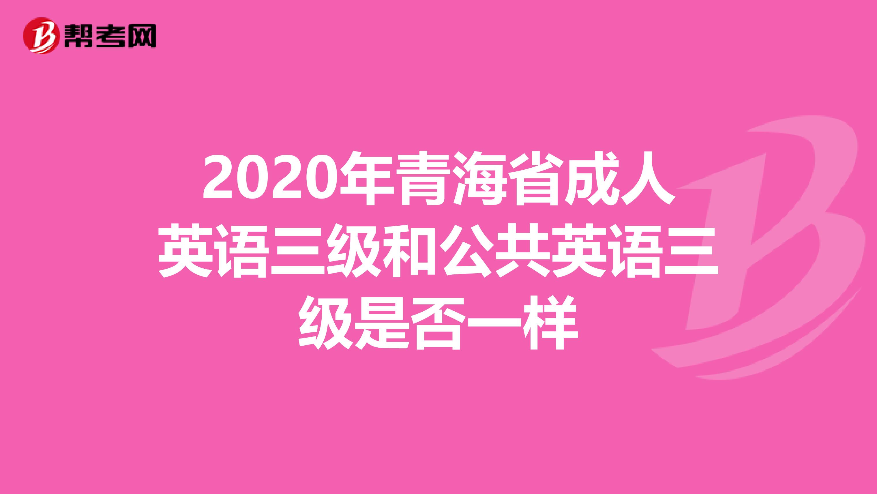 2020年青海省成人英语三级和公共英语三级是否一样