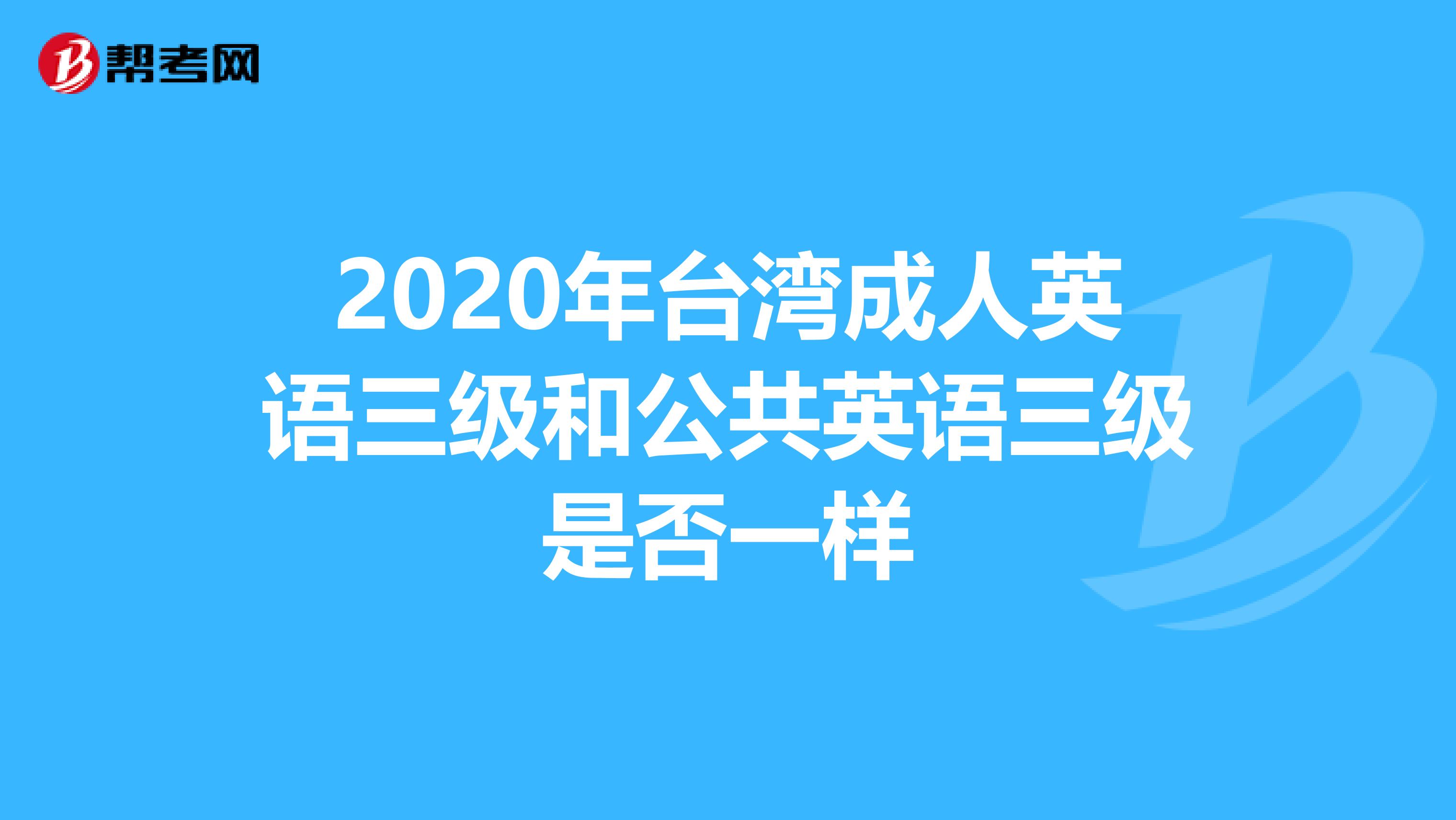 2020年台湾成人英语三级和公共英语三级是否一样