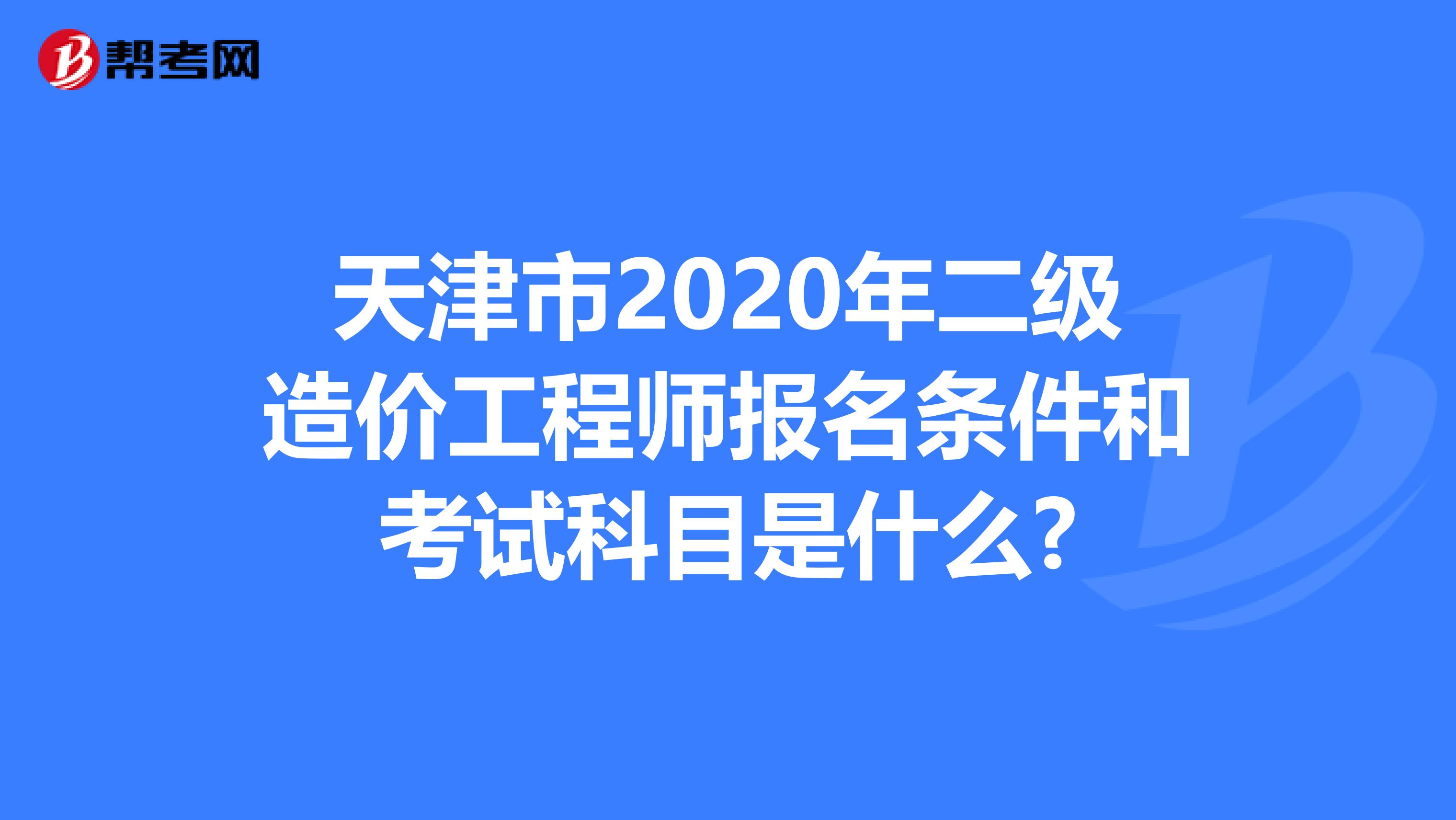 天津市2020年二级造价工程师报名条件和考试科目是什么?