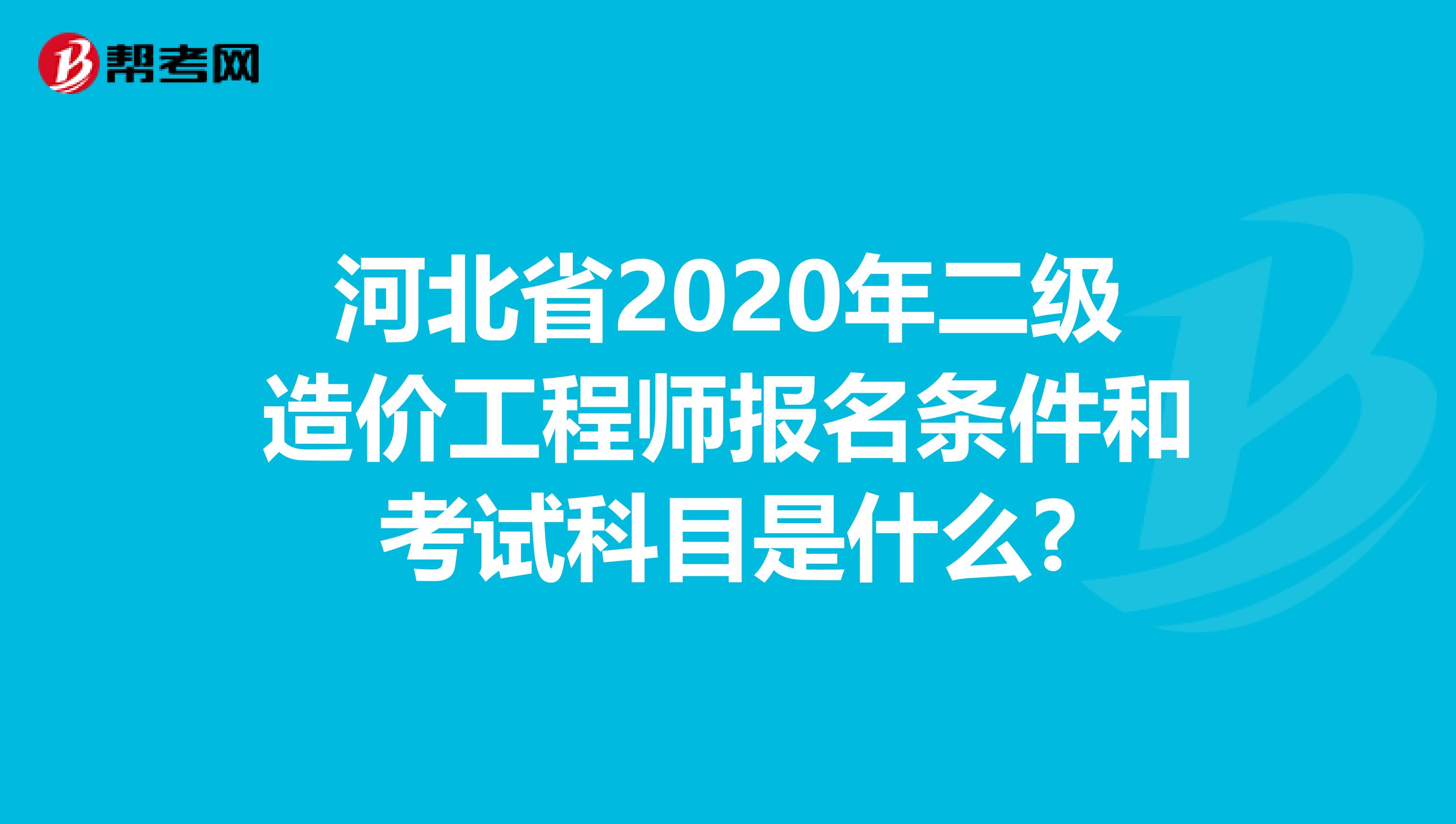 河北省2020年二级造价工程师报名条件和考试科目是什么?
