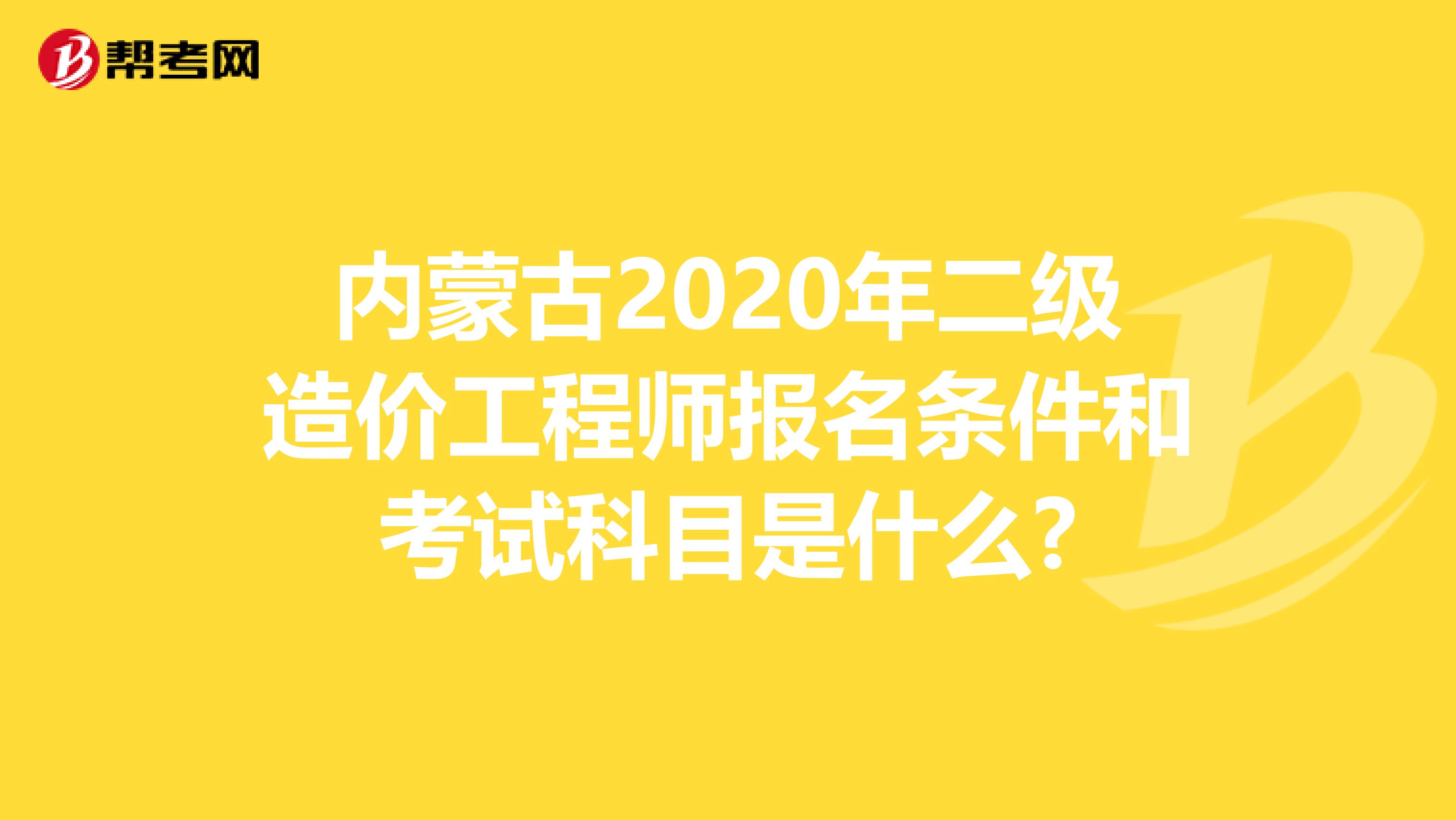 内蒙古2020年二级造价工程师报名条件和考试科目是什么?