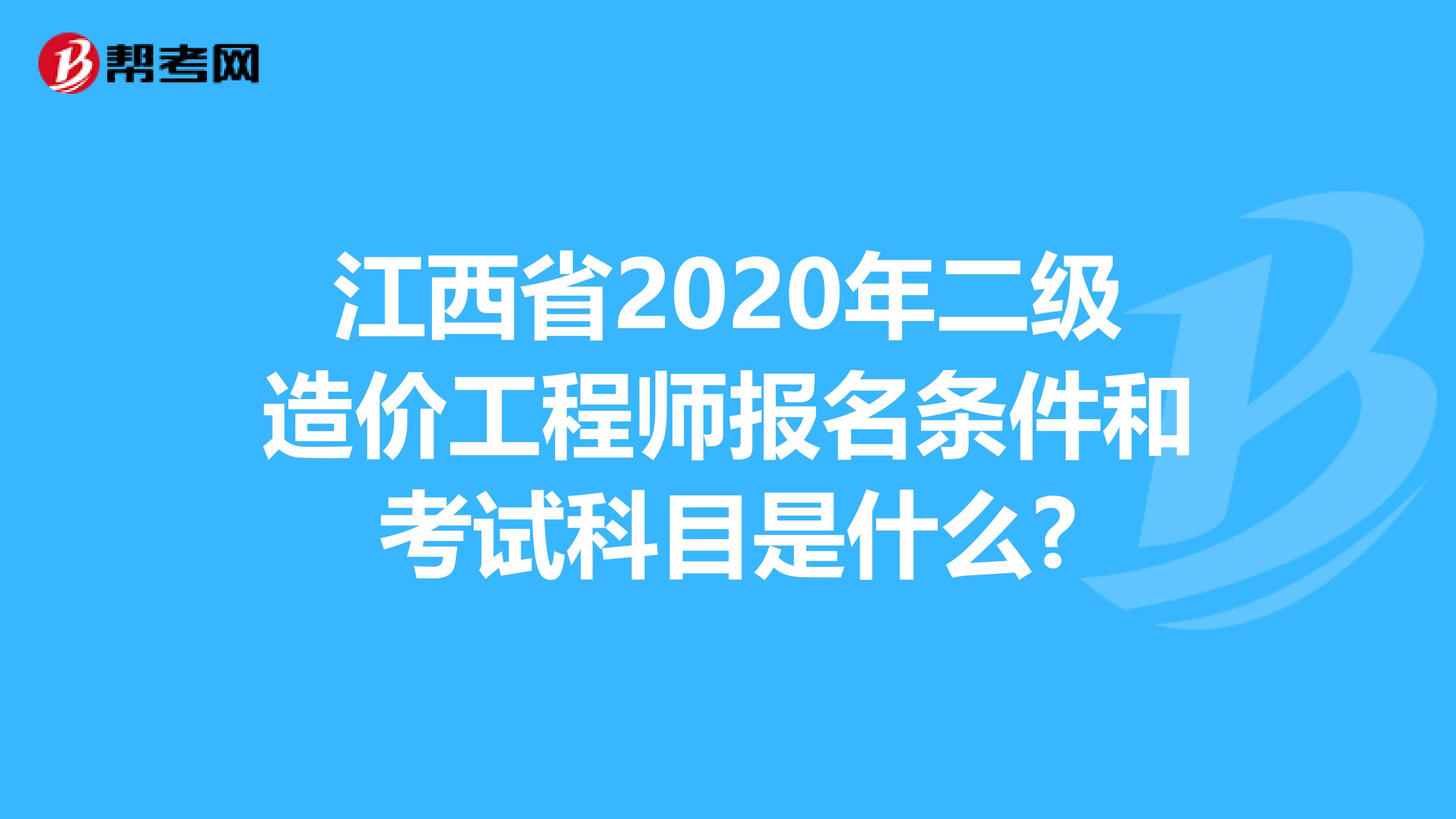 江西省2020年二级造价工程师报名条件和考试科目是什么?