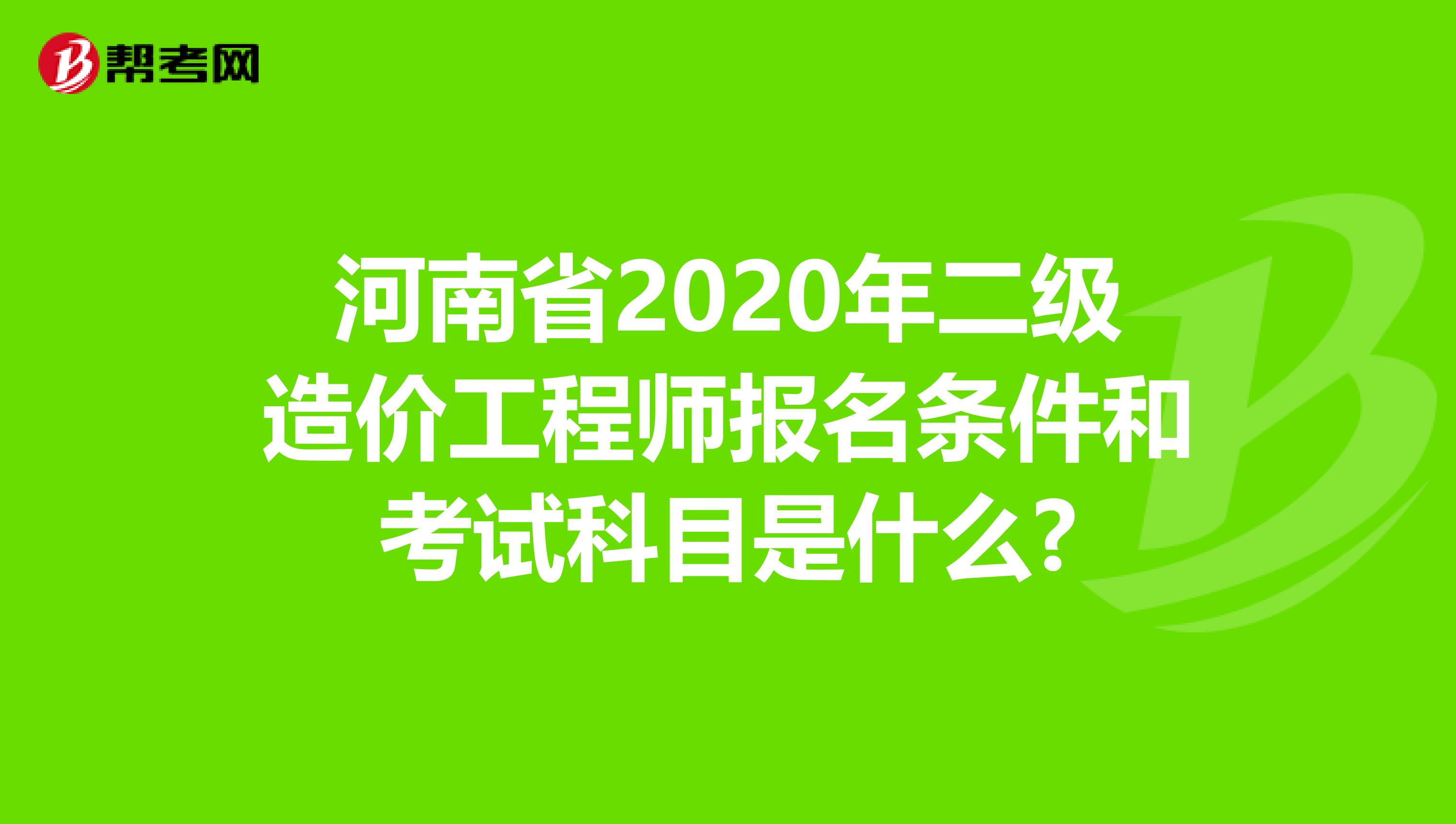 河南省2020年二级造价工程师报名条件和考试科目是什么?