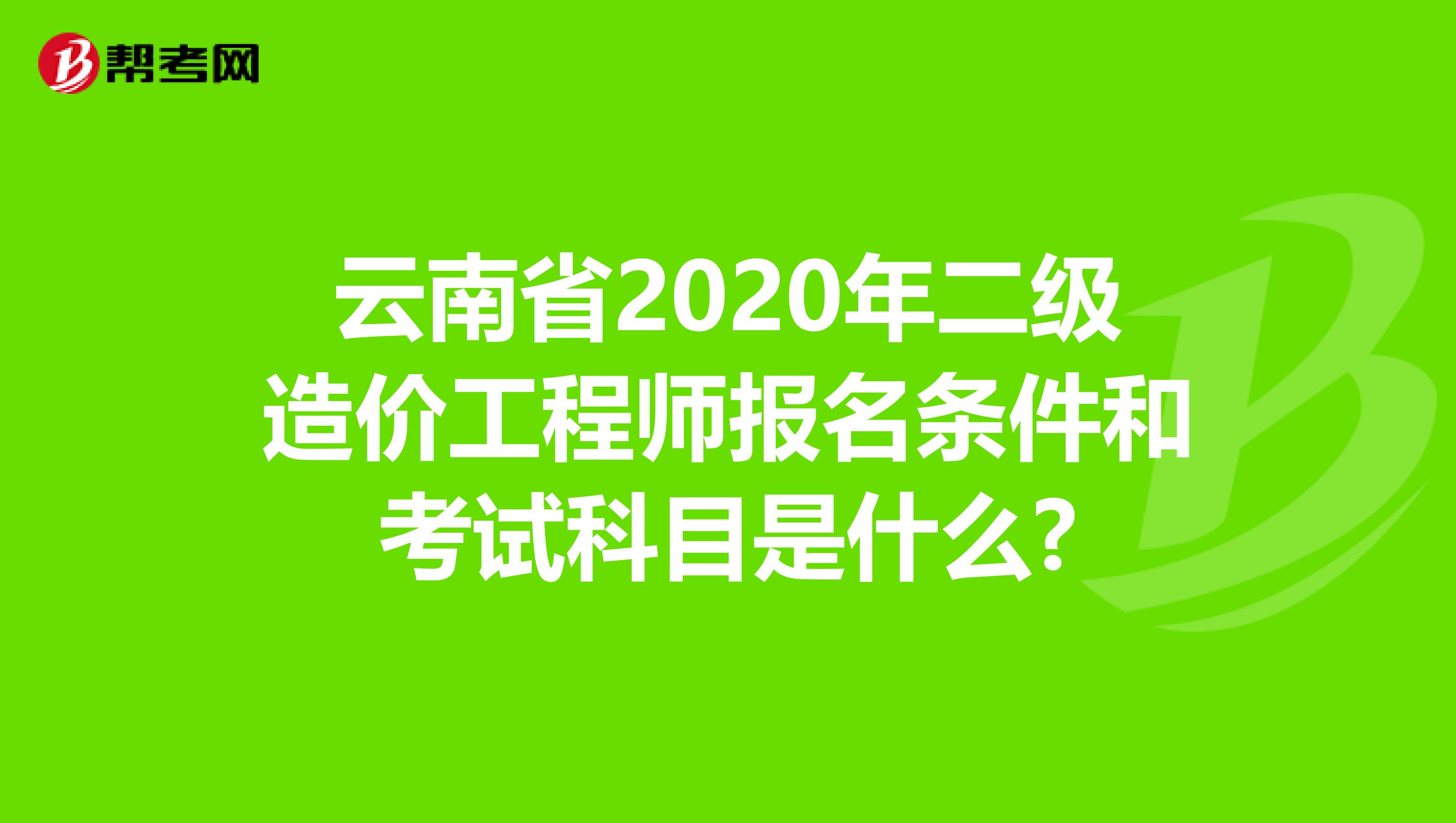 云南省2020年二级造价工程师报名条件和考试科目是什么?